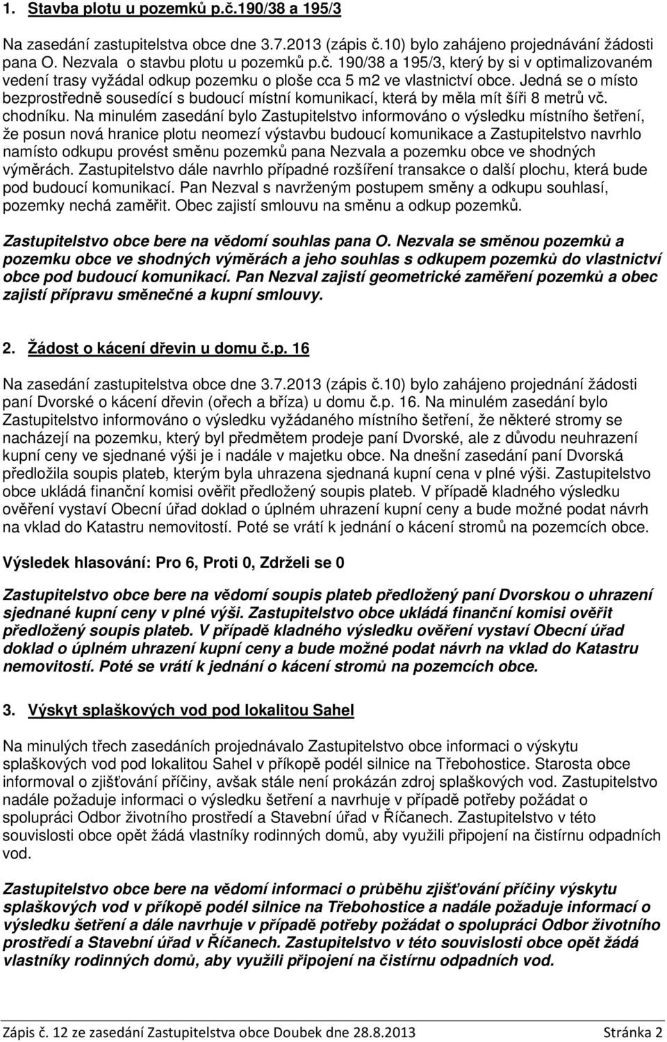 Na minulém zasedání bylo Zastupitelstvo informováno o výsledku místního šetření, že posun nová hranice plotu neomezí výstavbu budoucí komunikace a Zastupitelstvo navrhlo namísto odkupu provést směnu