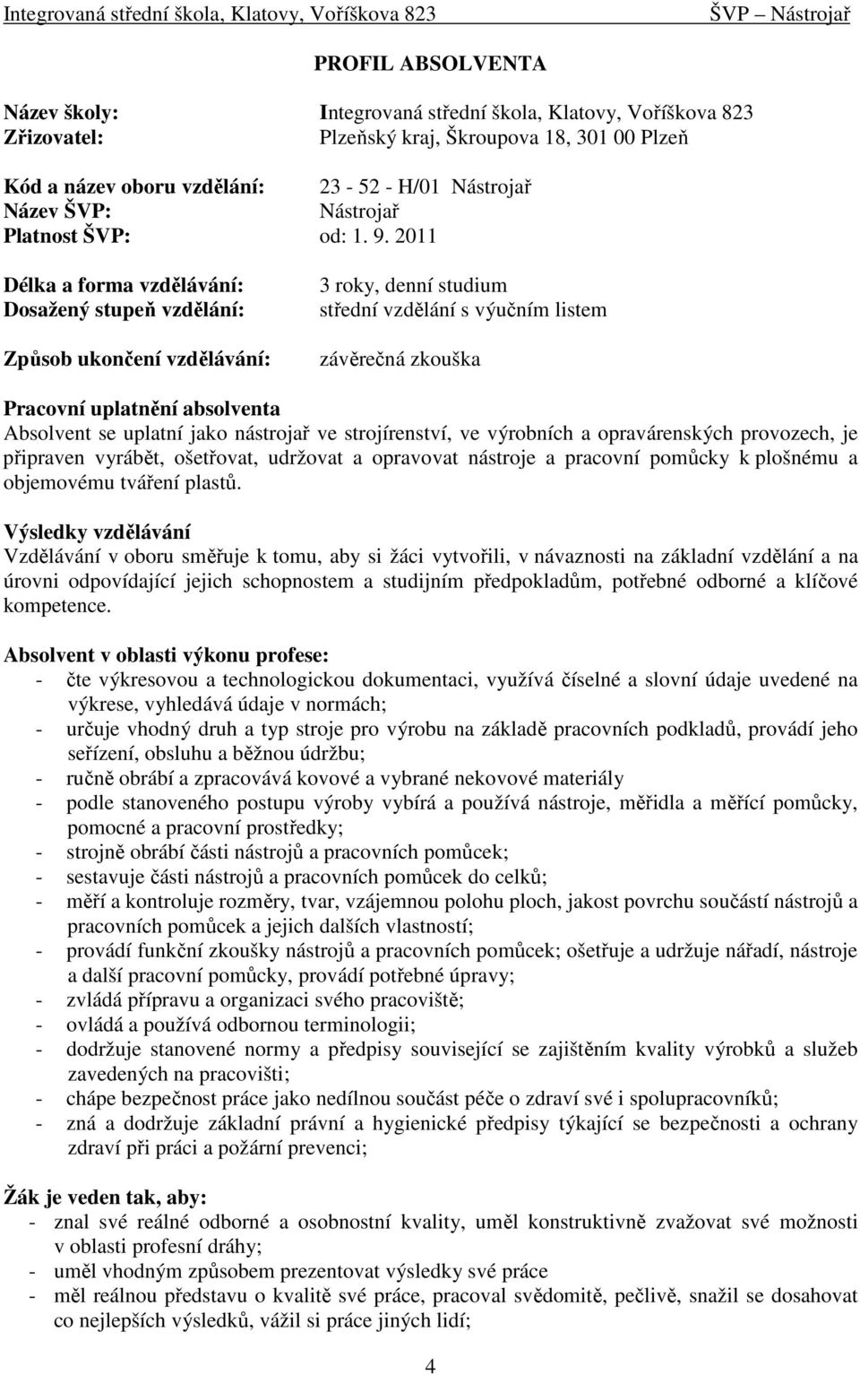 2011 Délka a forma vzdělávání: Dosažený stupeň vzdělání: Způsob ukončení vzdělávání: 3 roky, denní studium střední vzdělání s výučním listem závěrečná zkouška Pracovní uplatnění absolventa Absolvent