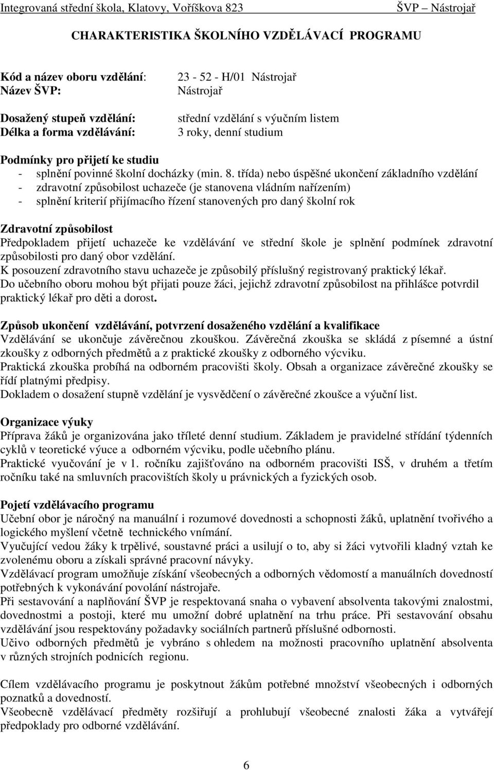 třída) nebo úspěšné ukončení základního vzdělání - zdravotní způsobilost uchazeče (je stanovena vládním nařízením) - splnění kriterií přijímacího řízení stanovených pro daný školní rok Zdravotní