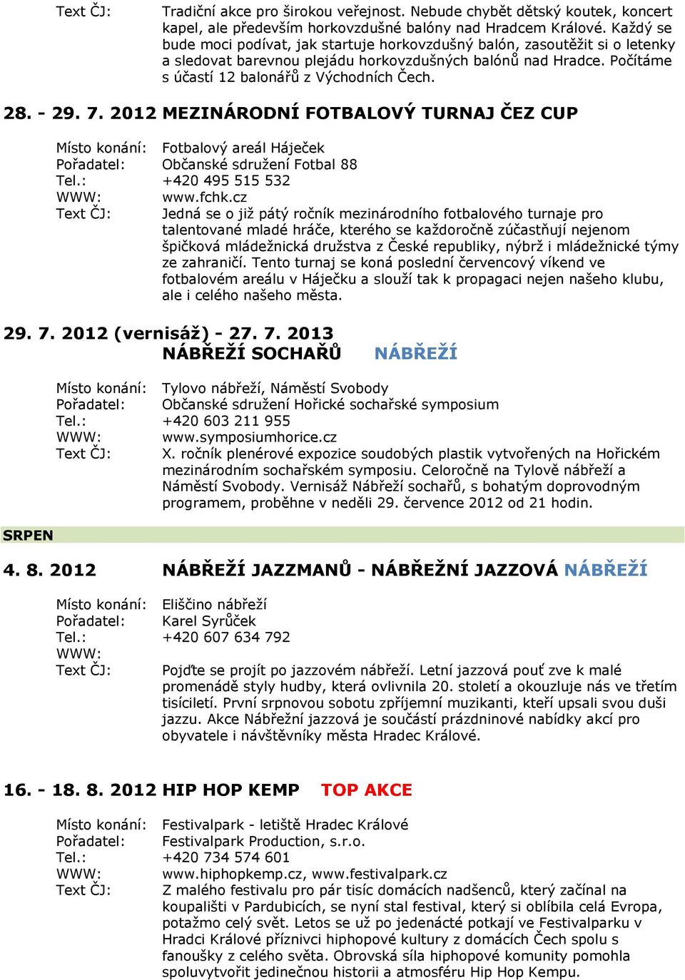 - 29. 7. 2012 MEZINÁRODNÍ FOTBALOVÝ TURNAJ ČEZ CUP Místo konání: Fotbalový areál Háječek Pořadatel: Občanské sdruţení Fotbal 88 Tel.: +420 495 515 532 WWW: Text ČJ: www.fchk.