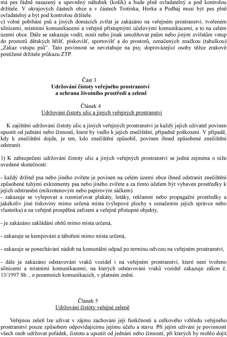 c) volné pobíhání psů a jiných domácích zvířat je zakázáno na veřejném prostranství, tvořeném silnicemi, místními komunikacemi a veřejně přístupnými účelovými komunikacemi, a to na celém území obce.