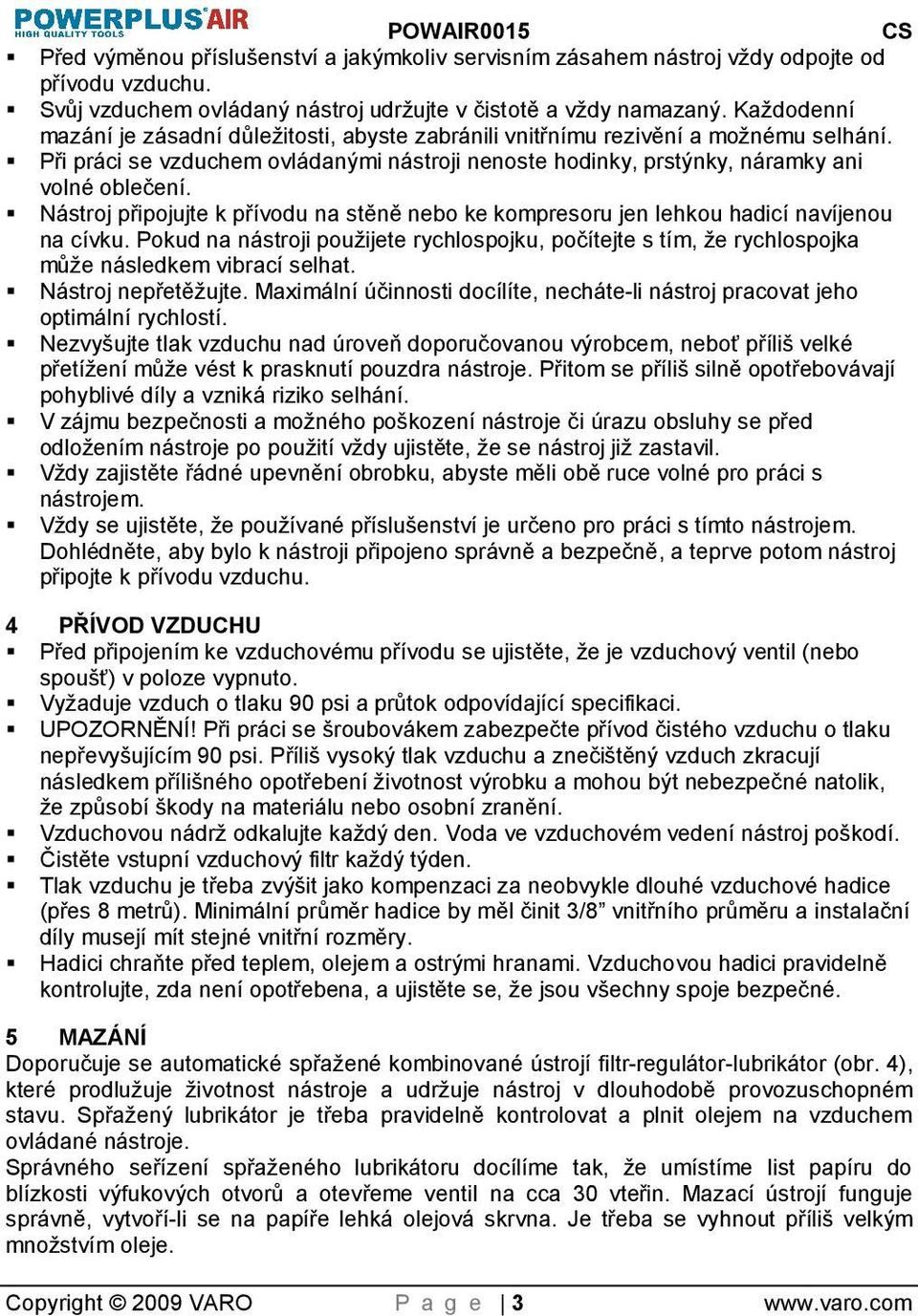 Nástroj připojujte k přívodu na stěně nebo ke kompresoru jen lehkou hadicí navíjenou na cívku. Pokud na nástroji pouijete rychlospojku, počítejte s tím, e rychlospojka můe následkem vibrací selhat.