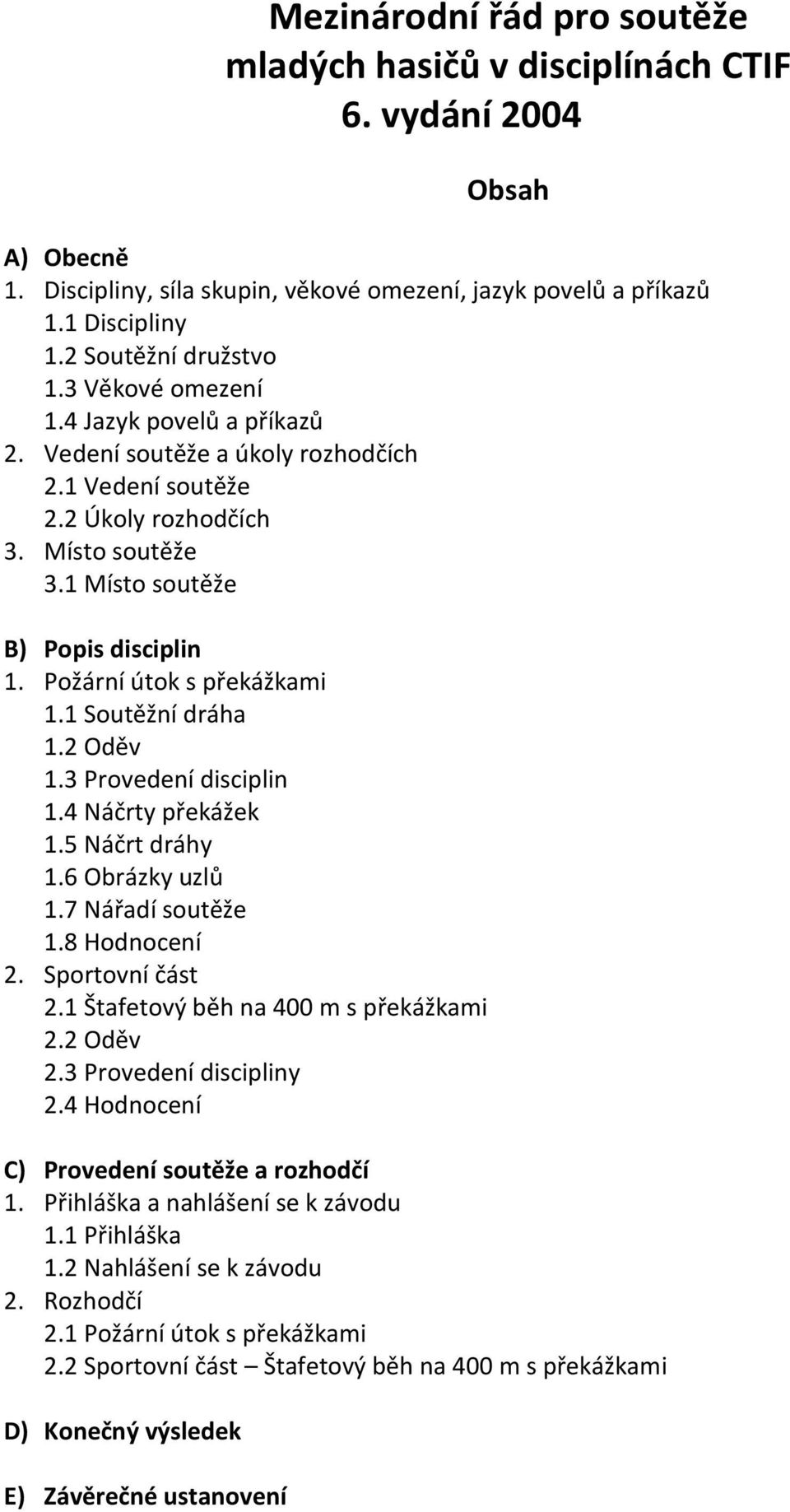 Požární útok s překážkami 1.1 Soutěžní dráha 1.2 Oděv 1.3 Provedení disciplin 1.4 Náčrty překážek 1.5 Náčrt dráhy 1.6 Obrázky uzlů 1.7 Nářadí soutěže 1.8 Hodnocení 2. Sportovní část 2.