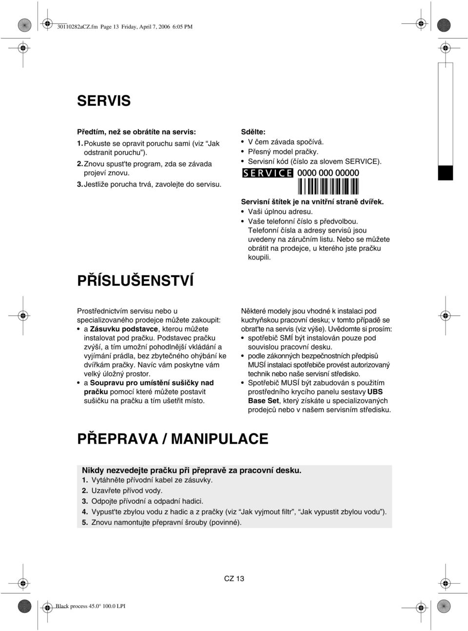 Vaši úplnou adresu. Vaše telefonní číslo s předvolbou. Telefonní čísla a adresy servisů jsou uvedeny na záručním listu. Nebo se můžete obrátit na prodejce, u kterého jste pračku koupili.