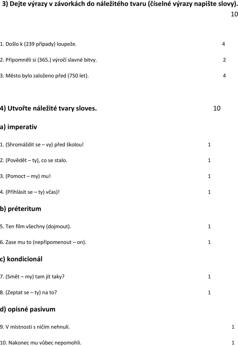 1 2. (Povědět ty), co se stalo. 1 3. (Pomoct my) mu! 1 4. (Přihlásit se ty) včas)! 1 b) préteritum 5. Ten film všechny (dojmout). 1 6.