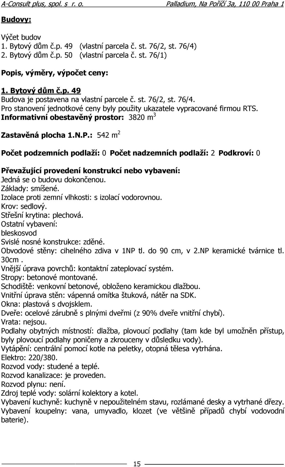 Základy: smíšené. Izolace proti zemní vlhkosti: s izolací vodorovnou. Krov: sedlový. Střešní krytina: plechová. Ostatní vybavení: bleskosvod Svislé nosné konstrukce: zděné.