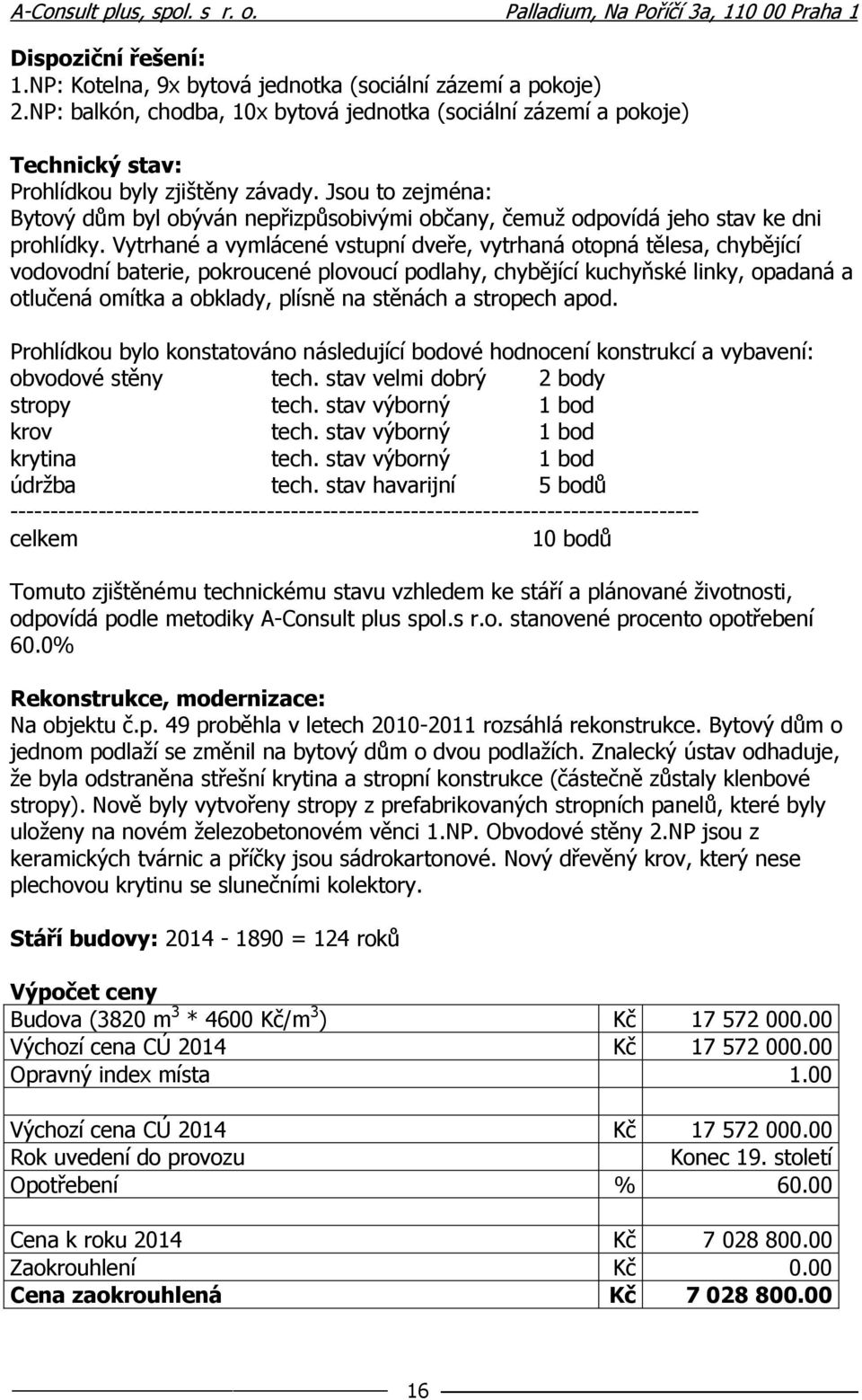 Vytrhané a vymlácené vstupní dveře, vytrhaná otopná tělesa, chybějící vodovodní baterie, pokroucené plovoucí podlahy, chybějící kuchyňské linky, opadaná a otlučená omítka a obklady, plísně na stěnách