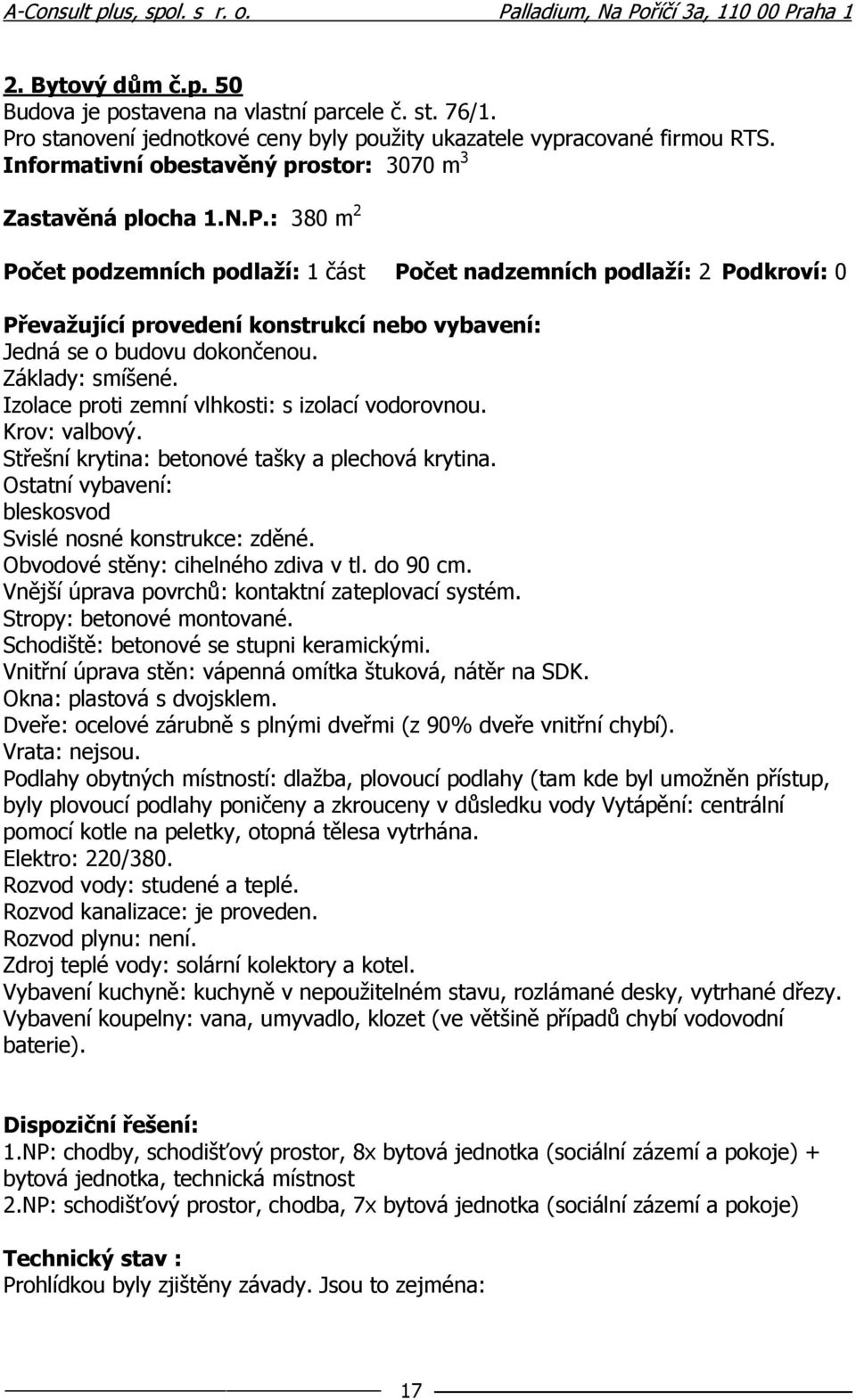 : 380 m 2 Počet podzemních podlaží: 1 část Počet nadzemních podlaží: 2 Podkroví: 0 Převažující provedení konstrukcí nebo vybavení: Jedná se o budovu dokončenou. Základy: smíšené.