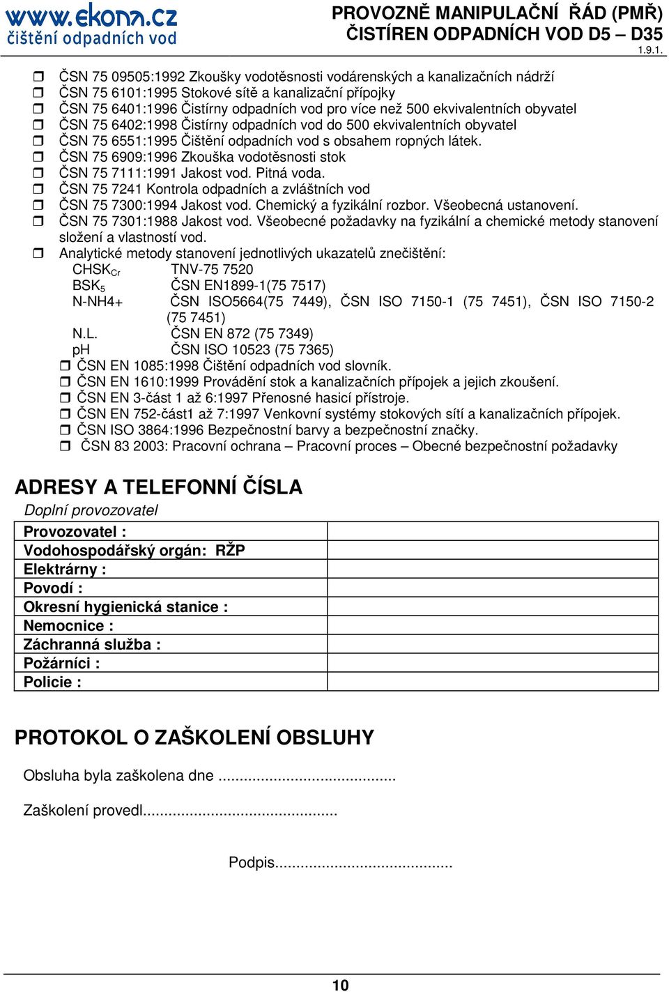 ČSN 75 6909:1996 Zkouška vodotěsnosti stok ČSN 75 7111:1991 Jakost vod. Pitná voda. ČSN 75 7241 Kontrola odpadních a zvláštních vod ČSN 75 7300:1994 Jakost vod. Chemický a fyzikální rozbor.