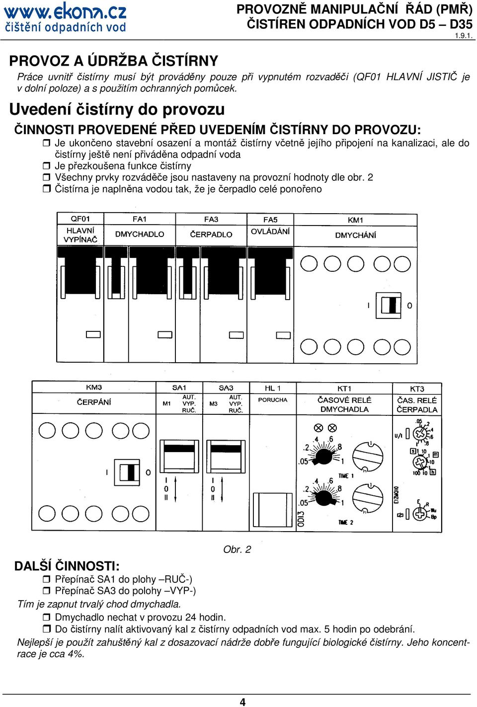 přiváděna odpadní voda Je přezkoušena funkce čistírny Všechny prvky rozváděče jsou nastaveny na provozní hodnoty dle obr. 2 Čistírna je naplněna vodou tak, že je čerpadlo celé ponořeno Obr.