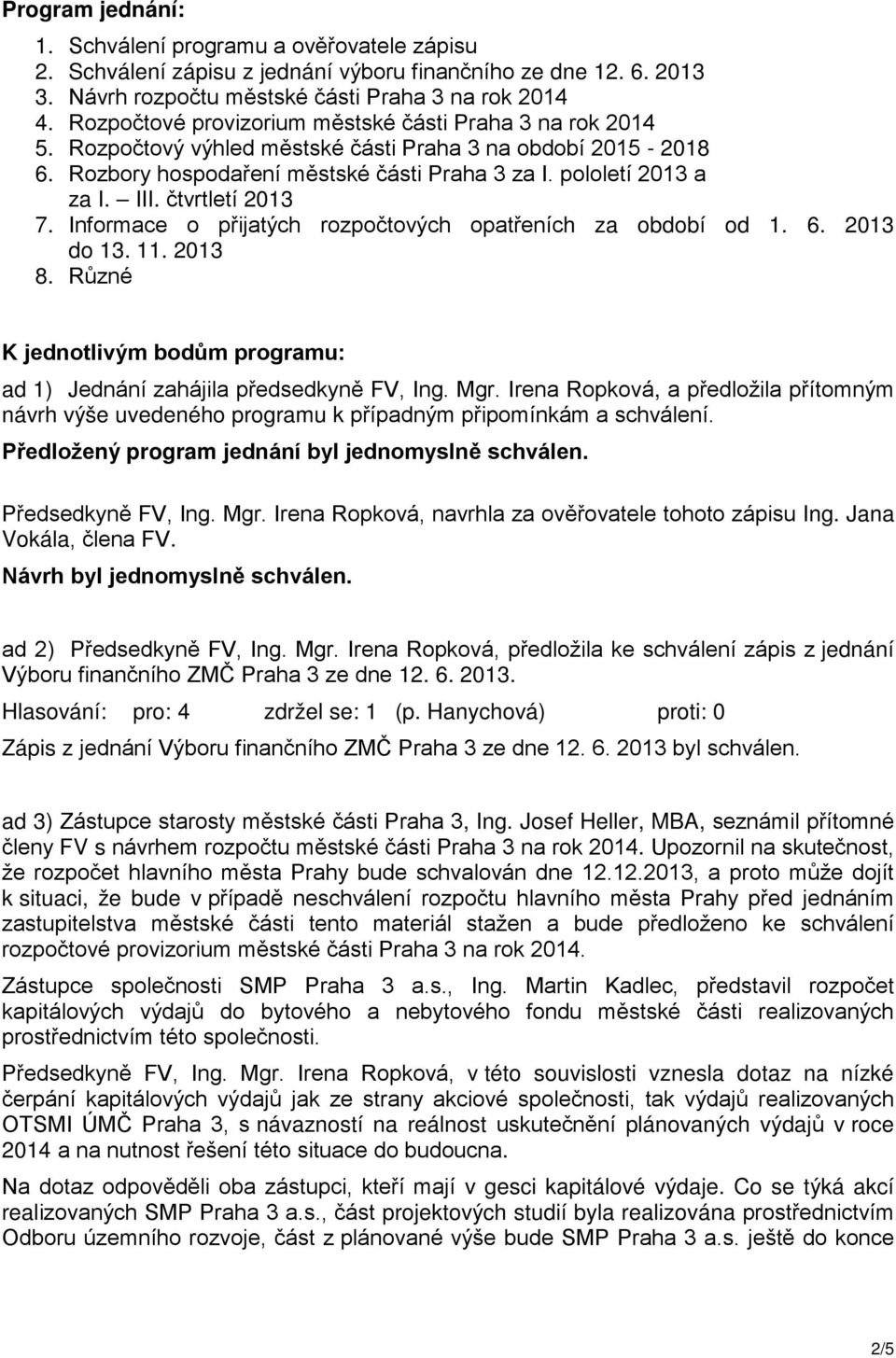 čtvrtletí 2013 7. Informace o přijatých rozpočtových opatřeních za období od 1. 6. 2013 do 13. 11. 2013 8. Různé K jednotlivým bodům programu: ad 1) Jednání zahájila předsedkyně FV, Ing. Mgr.