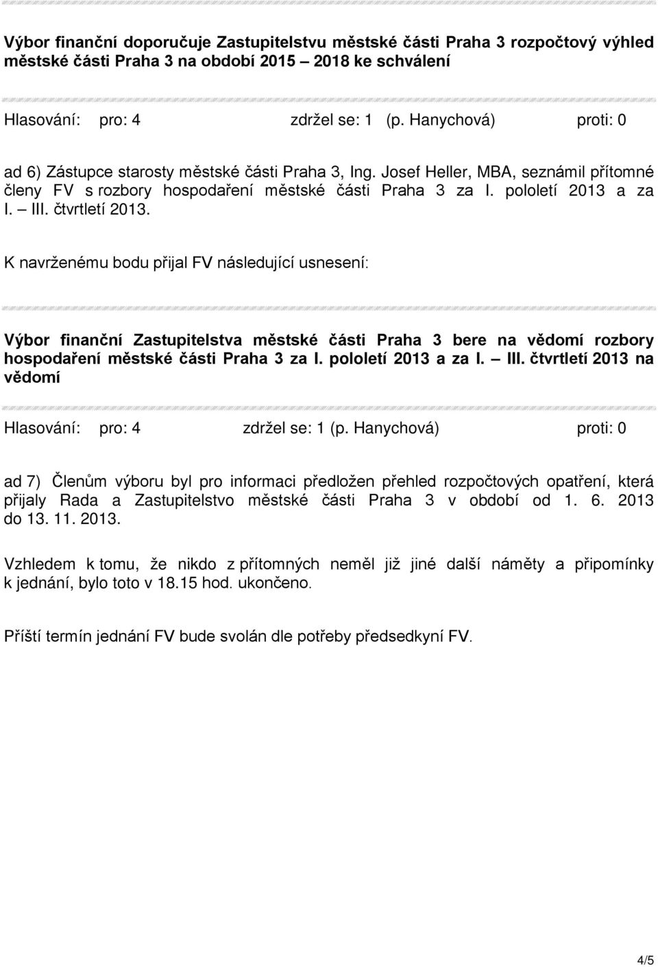 Výbor finanční Zastupitelstva městské části Praha 3 bere na vědomí rozbory hospodaření městské části Praha 3 za I. pololetí 2013 a za I. III.