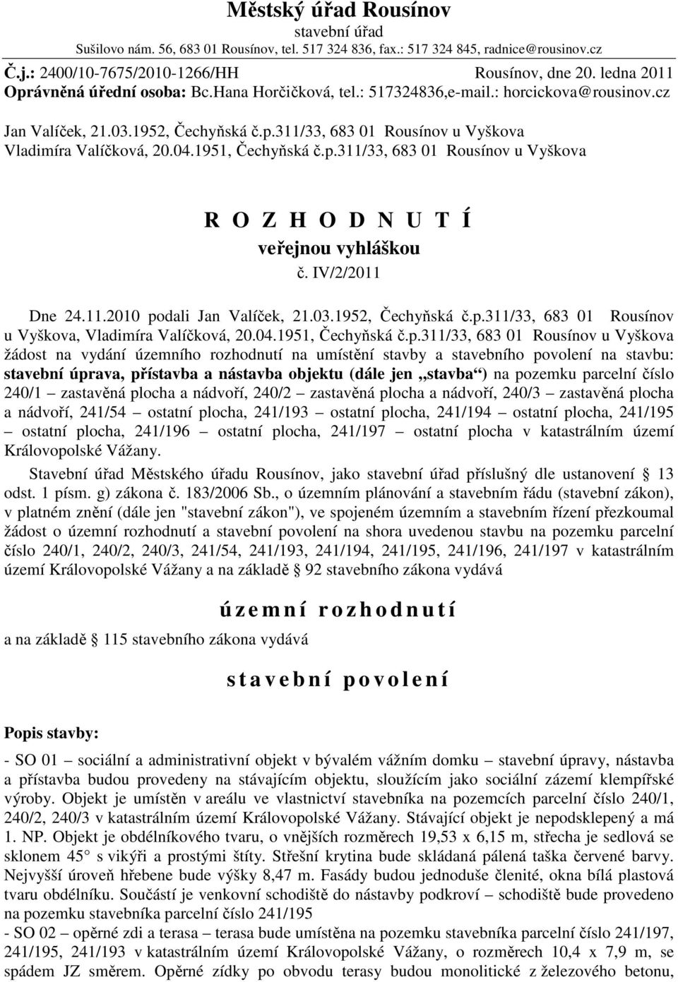 04.1951, Čechyňská č.p.311/33, 683 01 Rousínov u Vyškova R O Z H O D N U T Í veřejnou vyhláškou č. IV/2/2011 Dne 24.11.2010 podali Jan Valíček, 21.03.1952, Čechyňská č.p.311/33, 683 01 Rousínov u Vyškova, Vladimíra Valíčková, 20.