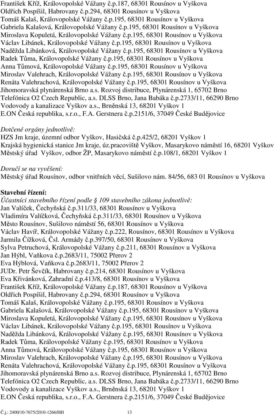 p.195, 68301 Rousínov u Vyškova Radek Tůma, Královopolské Vážany č.p.195, 68301 Rousínov u Vyškova Anna Tůmová, Královopolské Vážany č.p.195, 68301 Rousínov u Vyškova Miroslav Valehrach, Královopolské Vážany č.