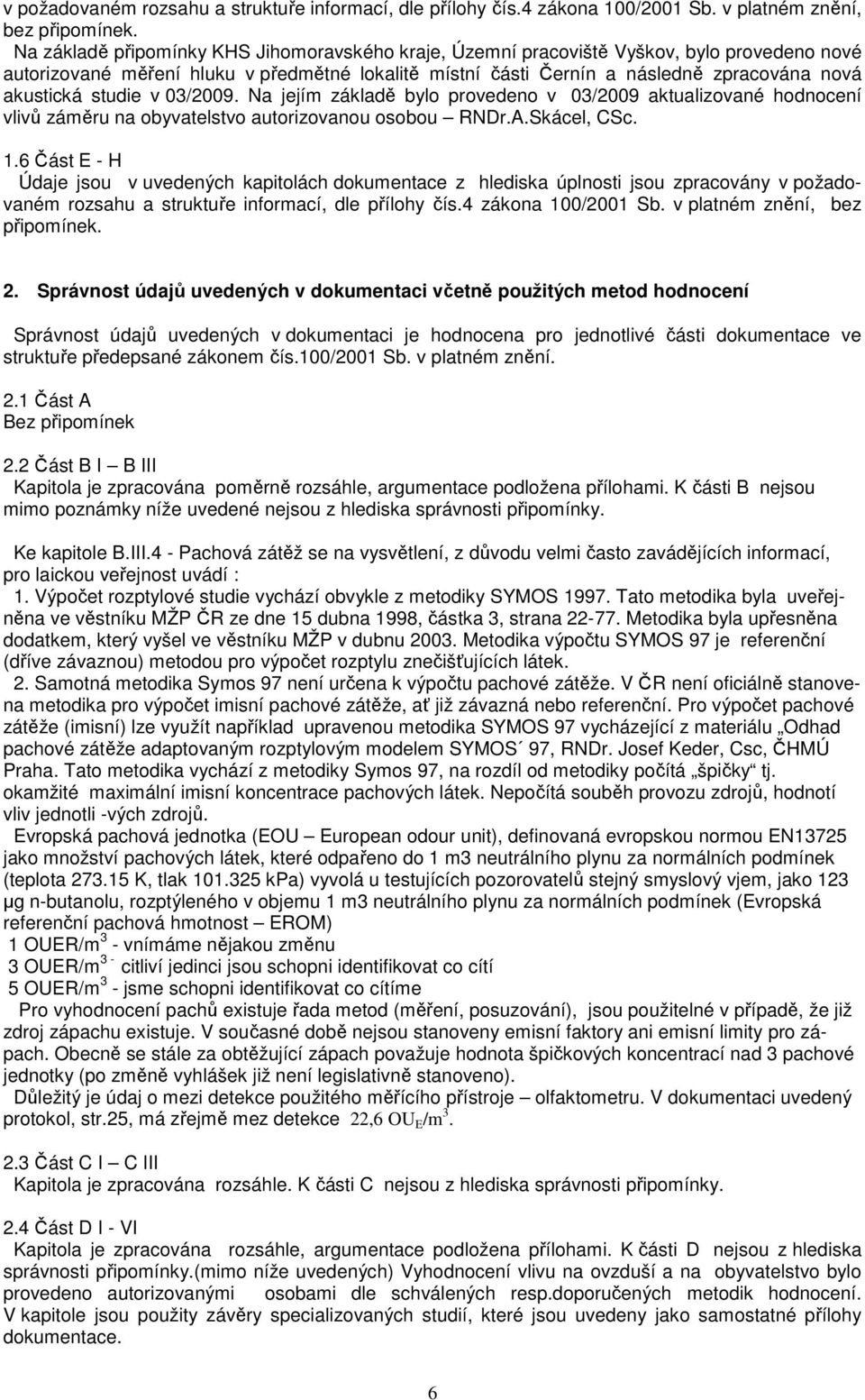 studie v 03/2009. Na jejím základě bylo provedeno v 03/2009 aktualizované hodnocení vlivů záměru na obyvatelstvo autorizovanou osobou RNDr.A.Skácel, CSc. 1.