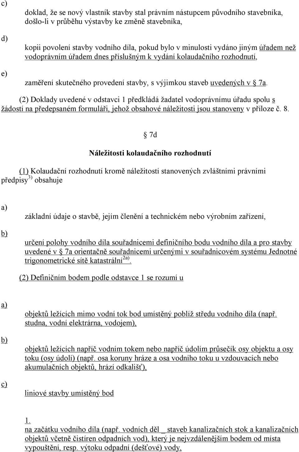 (2) Doklady uvedené v odstavci 1 předkládá žadatel vodoprávnímu úřadu spolu s žádostí na předepsaném formuláři, jehož obsahové náležitosti jsou stanoveny v příloze č. 8.