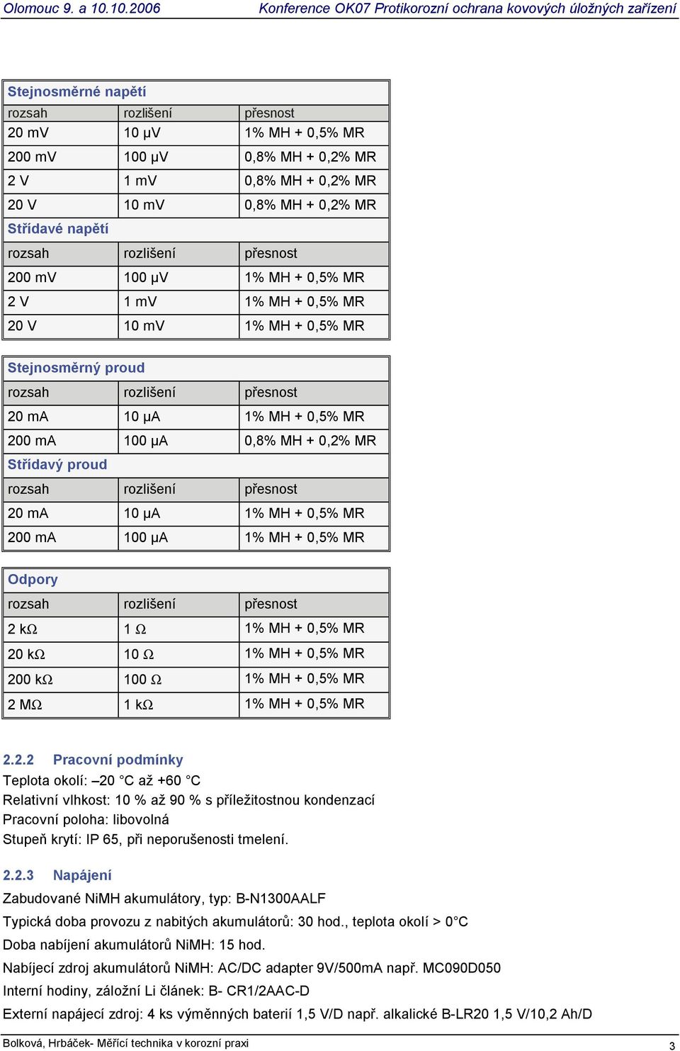 rozsah rozlišení esnost 20 ma 10 A 1% MH + 0,5% MR 200 ma 100 A 1% MH + 0,5% MR Odpory rozsah rozlišení esnost 2 kω 1 Ω 1% MH + 0,5% MR 20 kω 10 Ω 1% MH + 0,5% MR 200 kω 100 Ω 1% MH + 0,5% MR 2 MΩ 1