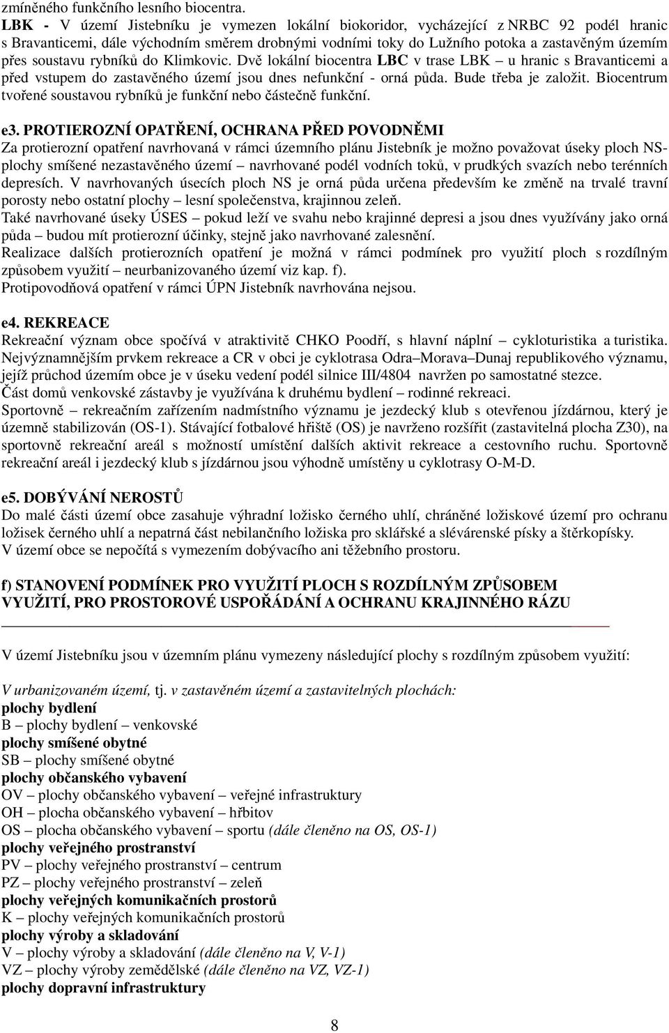 soustavu rybníků do Klimkovic. Dvě lokální biocentra LBC v trase LBK u hranic s Bravanticemi a před vstupem do zastavěného území jsou dnes nefunkční - orná půda. Bude třeba je založit.