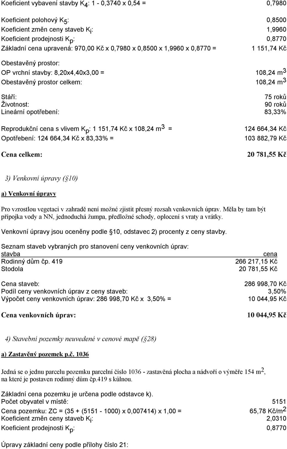 opotřebení: 83,33% Reprodukční cena s vlivem K p : 1 151,74 Kč x 108,24 m 3 = Opotřebení: 124 664,34 Kč x 83,33% = 124 664,34 Kč 103 882,79 Kč 20 781,55 Kč 3) Venkovní úpravy ( 10) a) Venkovní úpravy