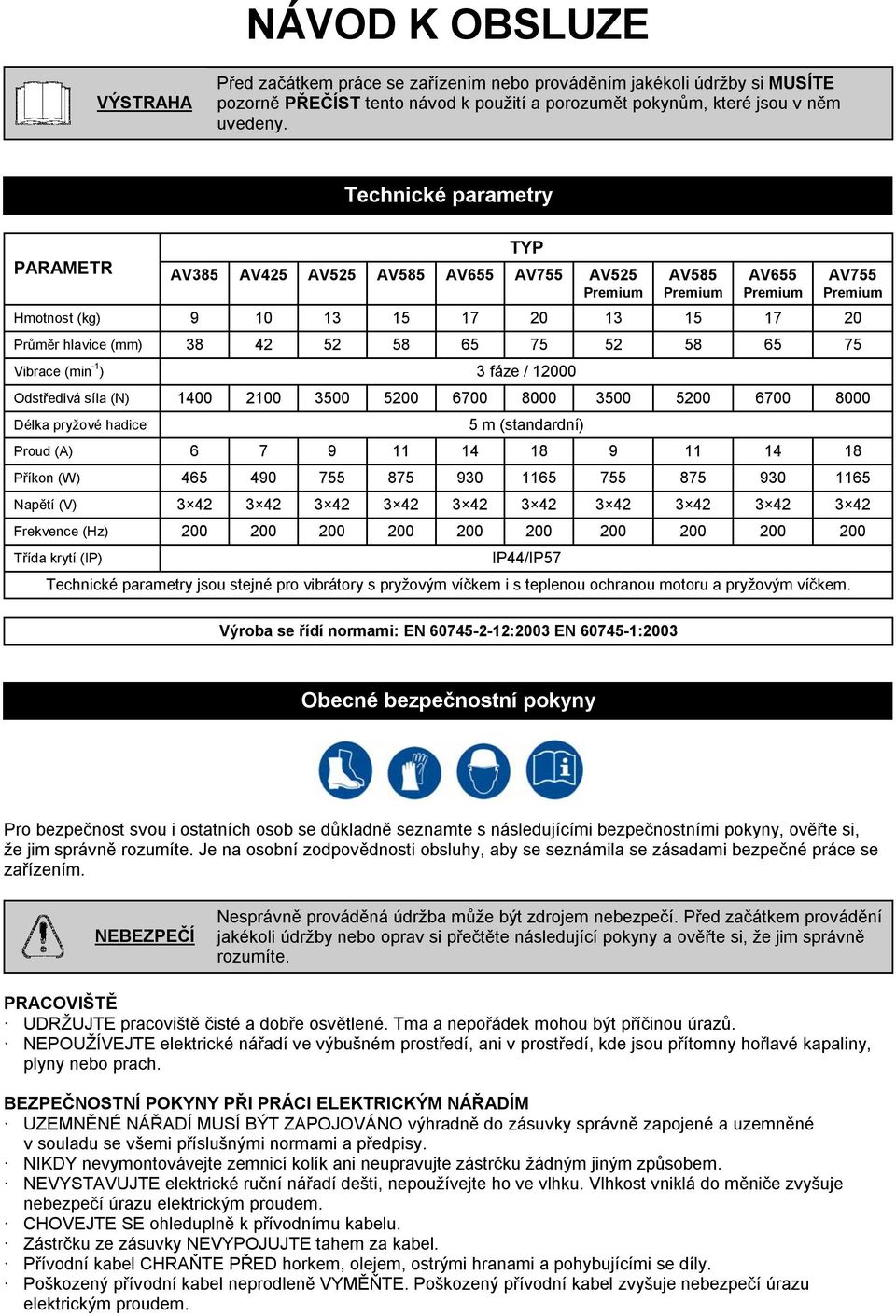 65 75 Vibrace (min -1 ) 3 fáze / 12000 AV755 Premium Odstředivá síla (N) 1400 2100 3500 5200 6700 8000 3500 5200 6700 8000 Délka pryžové hadice 5 m (standardní) Proud (A) 6 7 9 11 14 18 9 11 14 18