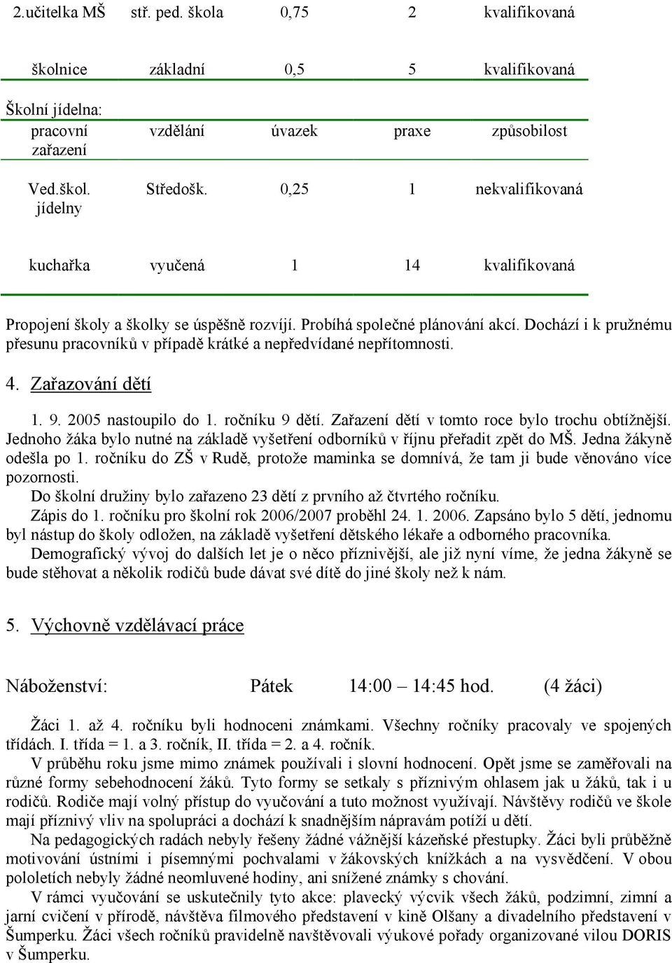 Dochází i k pružnému přesunu pracovníků v případě krátké a nepředvídané nepřítomnosti. 4. Zařazování dětí 1. 9. 2005 nastoupilo do 1. ročníku 9 dětí. Zařazení dětí v tomto roce bylo trochu obtížnější.