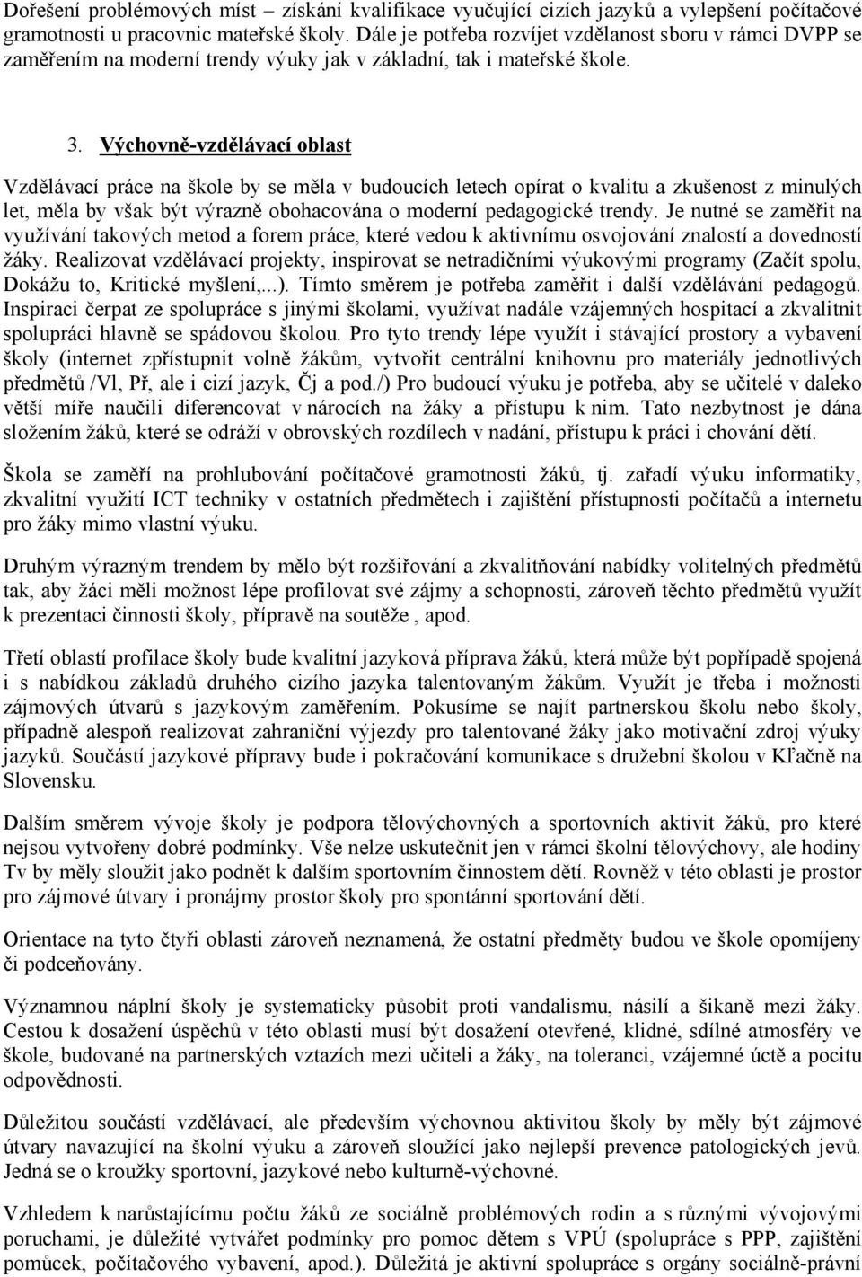 Výchovně-vzdělávací oblast Vzdělávací práce na škole by se měla v budoucích letech opírat o kvalitu a zkušenost z minulých let, měla by však být výrazně obohacována o moderní pedagogické trendy.