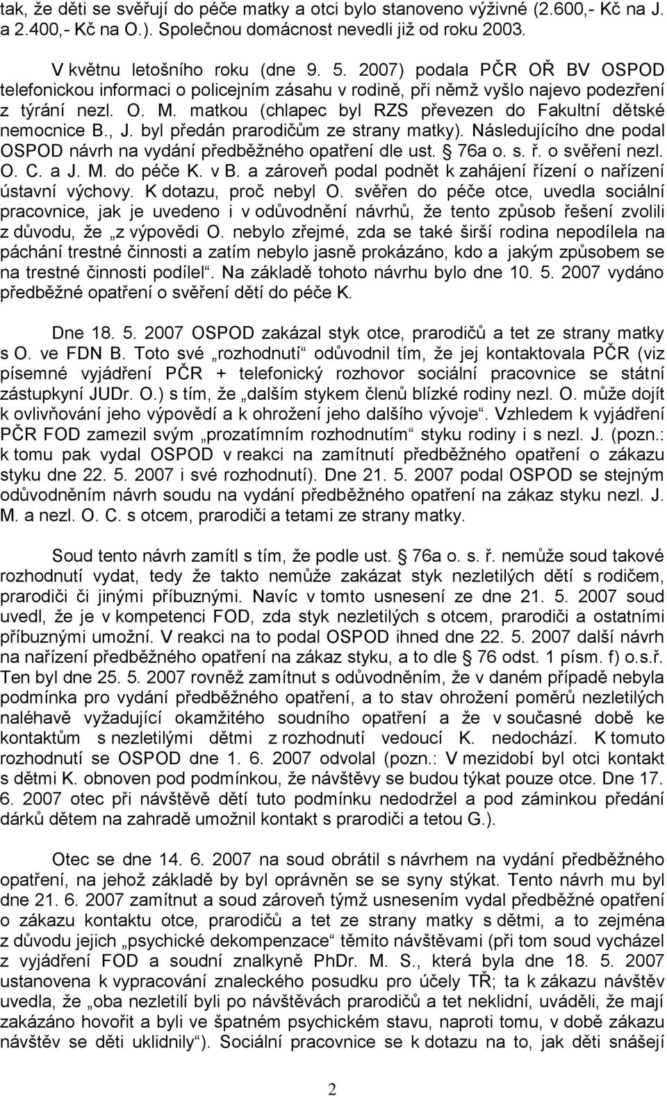 , J. byl předán prarodičům ze strany matky). Následujícího dne podal OSPOD návrh na vydání předběžného opatření dle ust. 76a o. s. ř. o svěření nezl. O. C. a J. M. do péče K. v B.