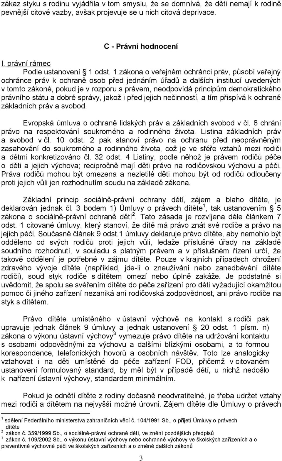 1 zákona o veřejném ochránci práv, působí veřejný ochránce práv k ochraně osob před jednáním úřadů a dalších institucí uvedených v tomto zákoně, pokud je v rozporu s právem, neodpovídá principům