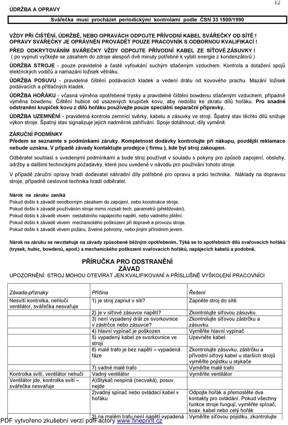 ( po vypnutí vyčkejte se zásahem do zdroje alespoň dvě minuty potřebné k vybití energie z kondenzátorů ) ÚDRŽBA STROJE - pouze pravidelné a časté vyfoukání suchým stlačeným vzduchem.