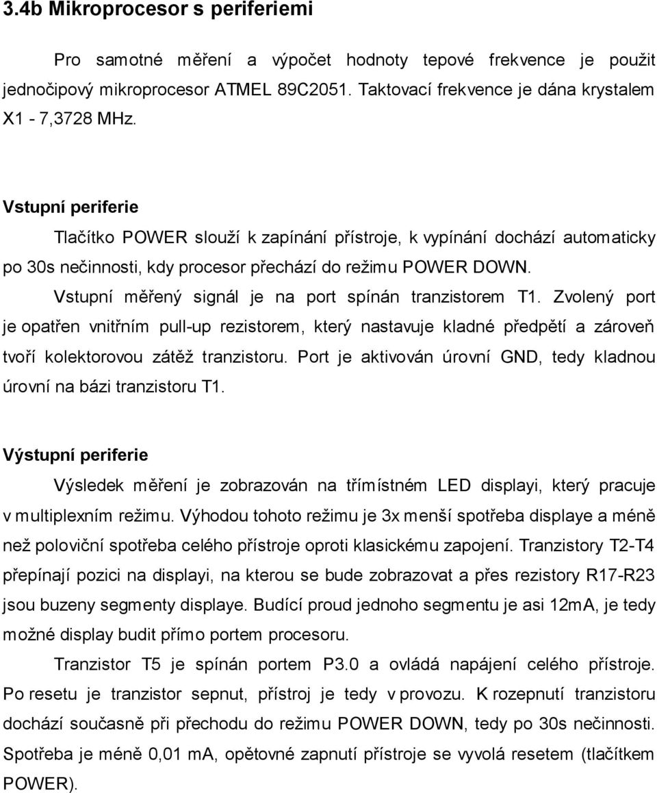 Vstupní měřený signál je na port spínán tranzistorem T1. Zvolený port je opatřen vnitřním pull-up rezistorem, který nastavuje kladné předpětí a zároveň tvoří kolektorovou zátěž tranzistoru.