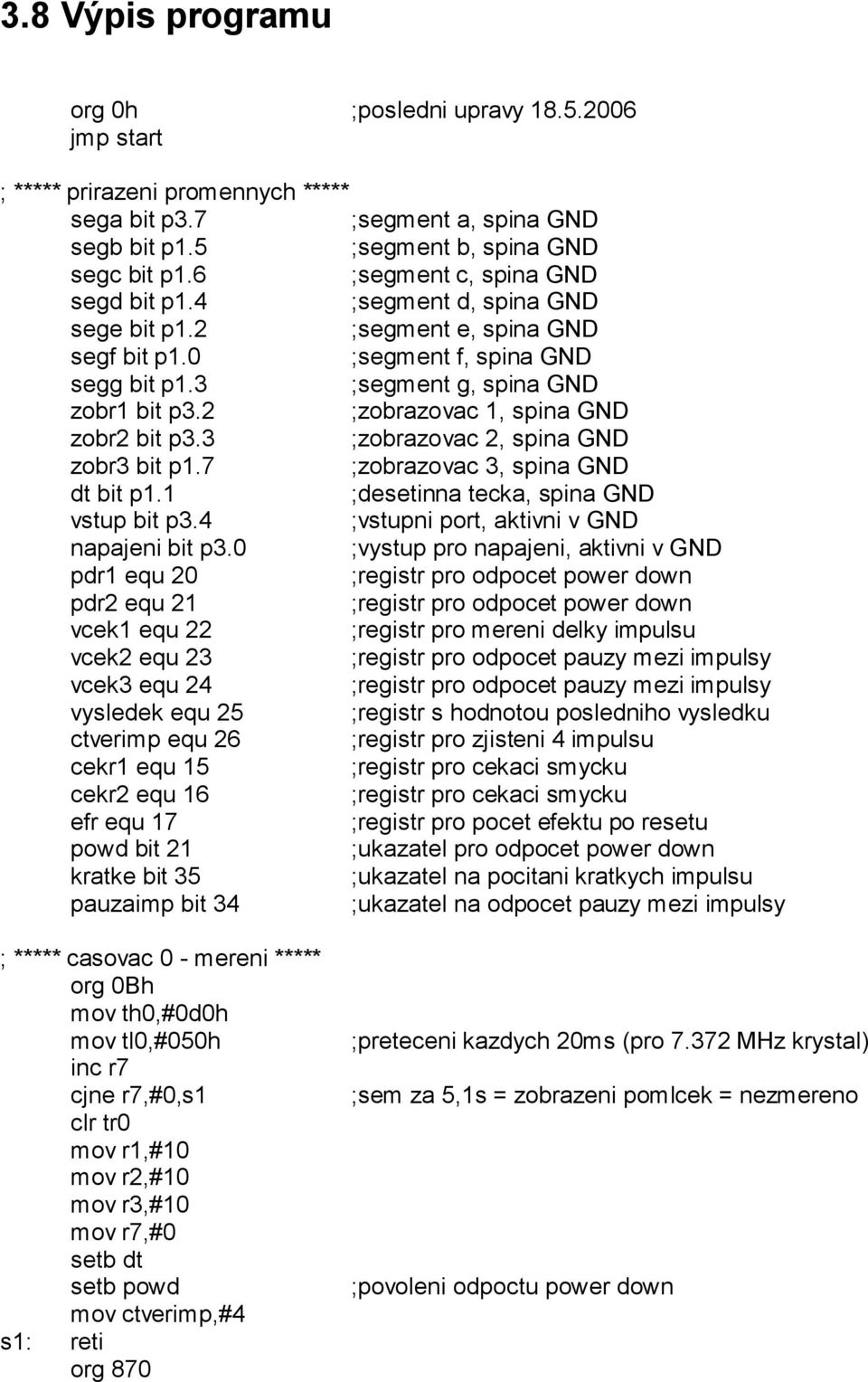 2 ;zobrazovac 1, spina GND zobr2 bit p3.3 ;zobrazovac 2, spina GND zobr3 bit p1.7 ;zobrazovac 3, spina GND dt bit p1.1 ;desetinna tecka, spina GND vstup bit p3.