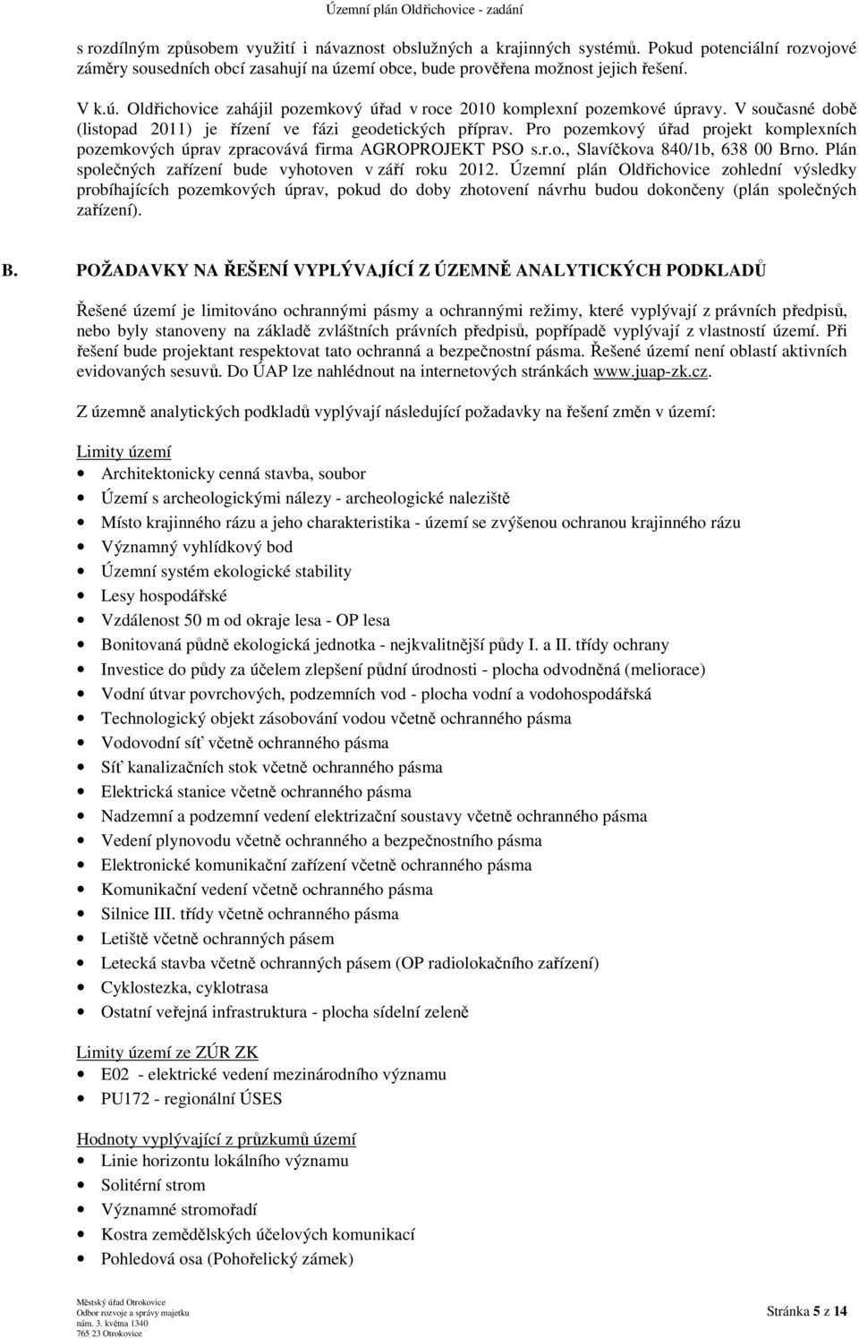 V současné době (listopad 2011) je řízení ve fázi geodetických příprav. Pro pozemkový úřad projekt komplexních pozemkových úprav zpracovává firma AGROPROJEKT PSO s.r.o., Slavíčkova 840/1b, 638 00 Brno.