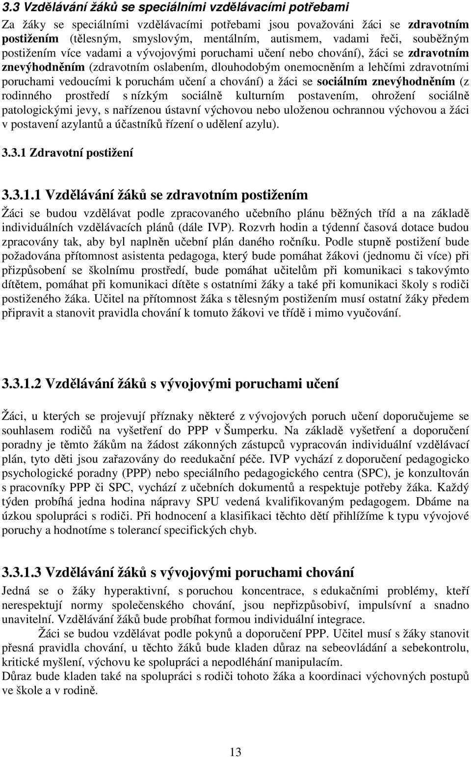 vedoucími k poruchám učení a chování) a žáci se sociálním znevýhodněním (z rodinného prostředí s nízkým sociálně kulturním postavením, ohrožení sociálně patologickými jevy, s nařízenou ústavní