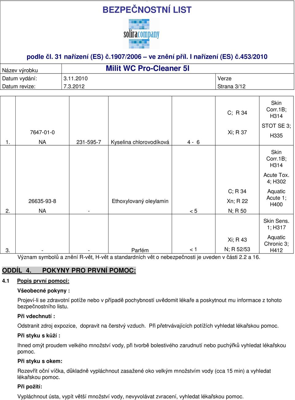 4.1 Popis první pomoci: POKYNY PRO PRVNÍ POMOC: Všeobecné pokyny : Xi; R 43 Skin Corr.1B; H314 STOT SE 3; H335 Skin Corr.1B; H314 Acute Tox. 4; H302 Aquatic Acute 1; H400 Skin Sens.