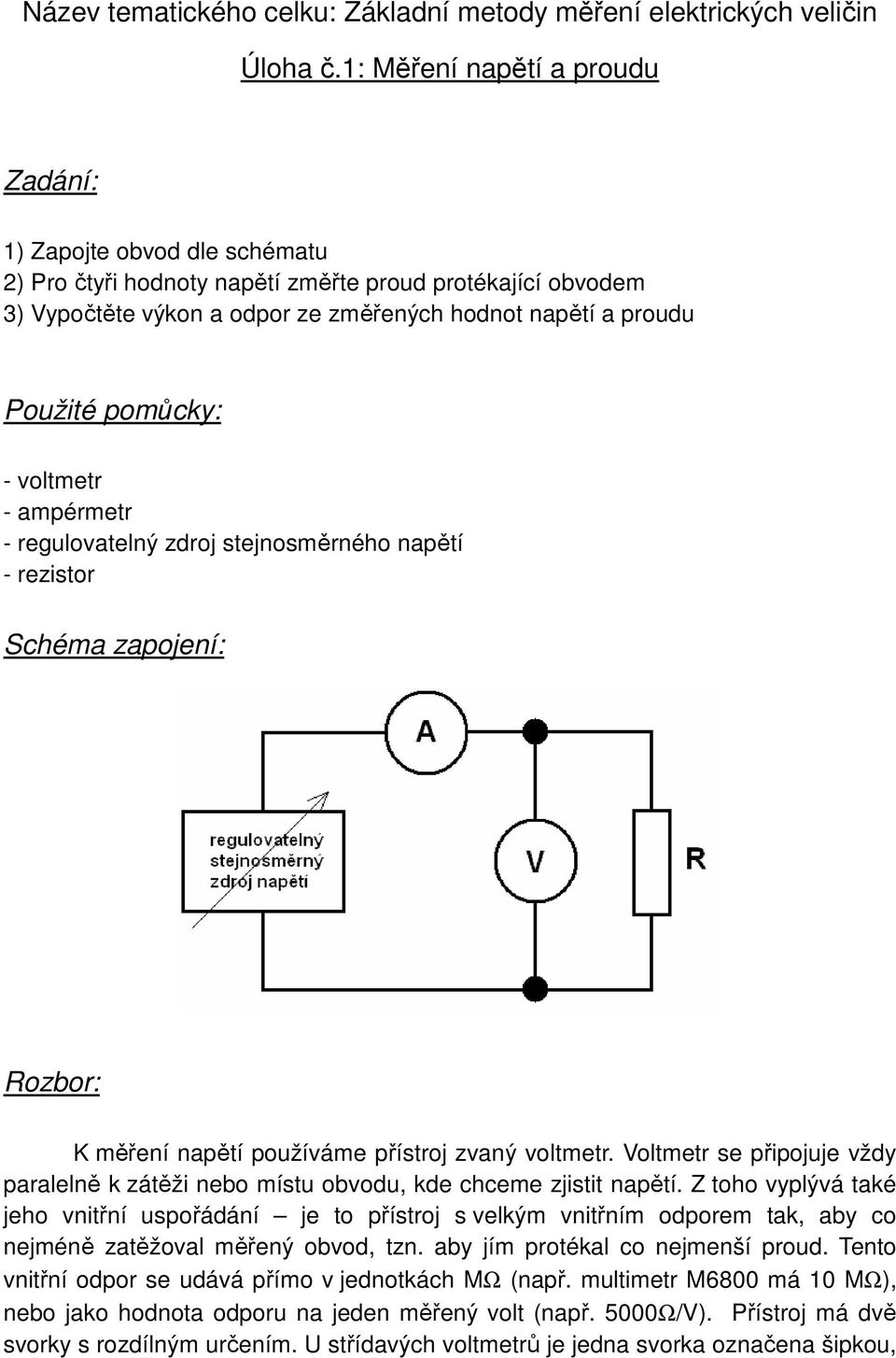 pomůcky: - voltmetr - ampérmetr - regulovatelný zdroj stejnosměrného napětí - rezistor Schéma zapojení: ozbor: K měření napětí používáme přístroj zvaný voltmetr.