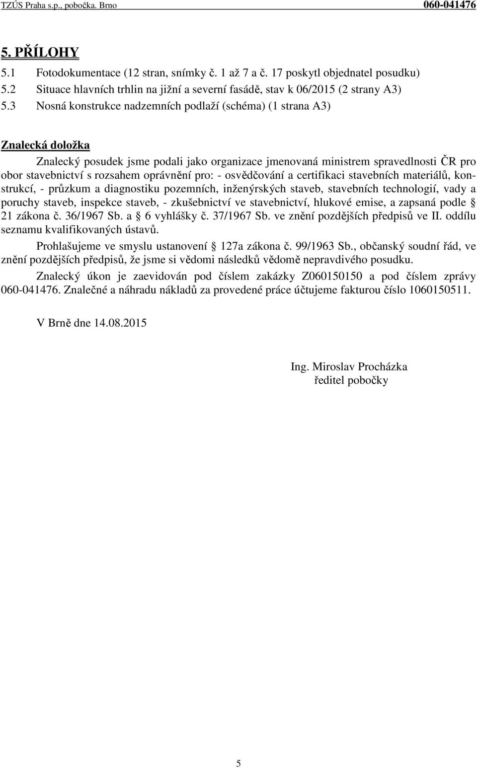 oprávnění pro: - osvědčování a certifikaci stavebních materiálů, konstrukcí, - průzkum a diagnostiku pozemních, inženýrských staveb, stavebních technologií, vady a poruchy staveb, inspekce staveb, -