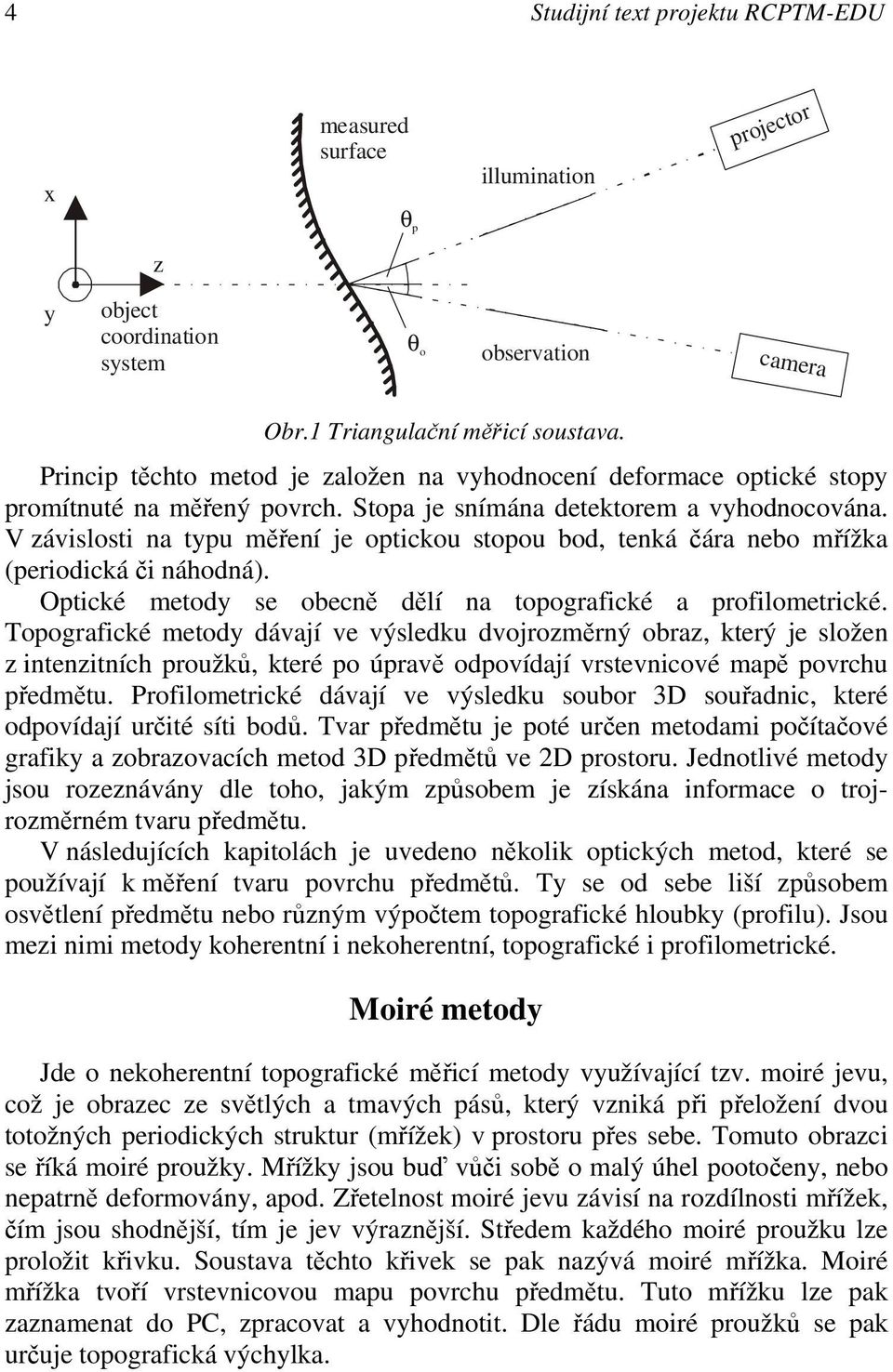 V závislosti na tpu měření je optickou stopou bod tenká čára nebo mřížka periodická či náhodná. Optické metod se obecně dělí na topografické a profilometrické.