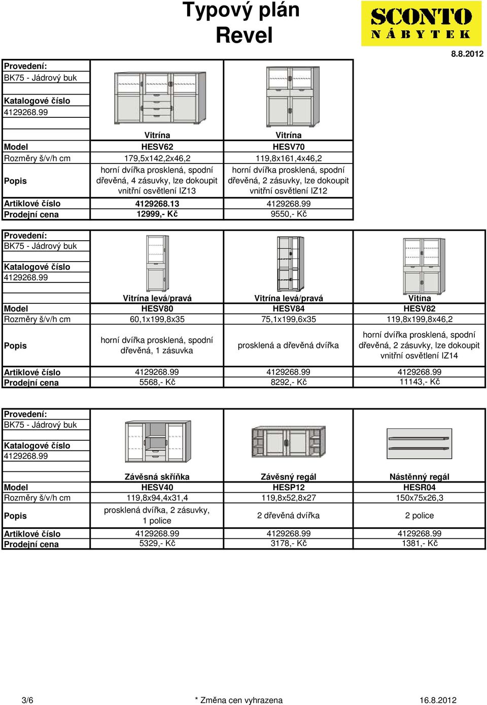 HESV84 75,1199,635 Vitína HESV82 119,8199,846,2 dřevěná, 1 zásuvka prosklená a dřevěná dvířka dřevěná, 2 zásuvky, lze dokoupit vnitřní osvětlení IZ14 5568,- Kč 8292,-