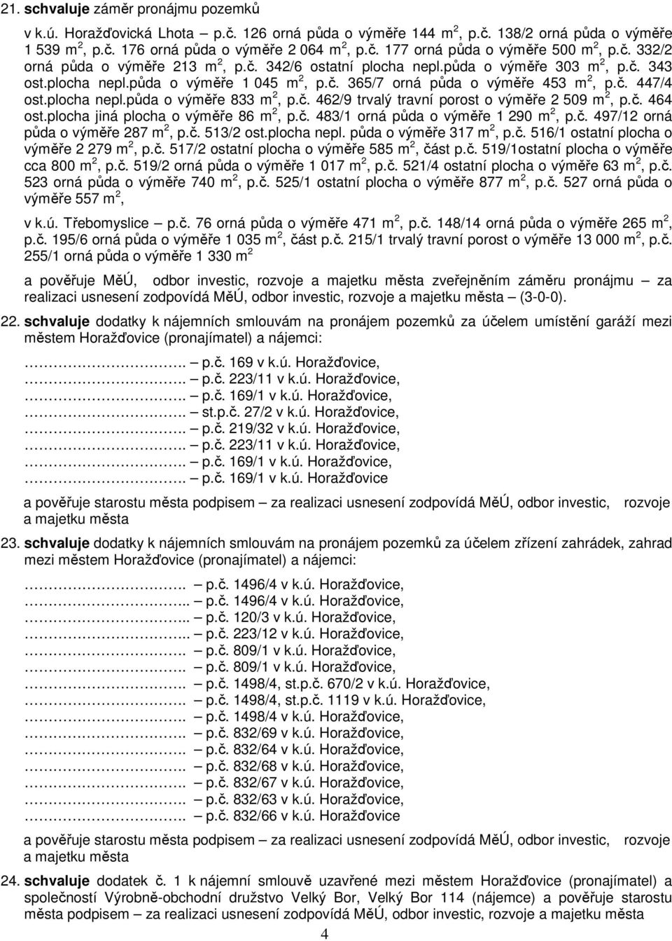 plocha nepl.půda o výměře 833 m 2, p.č. 462/9 trvalý travní porost o výměře 2 509 m 2, p.č. 464 ost.plocha jiná plocha o výměře 86 m 2, p.č. 483/1 orná půda o výměře 1 290 m 2, p.č. 497/12 orná půda o výměře 287 m 2, p.