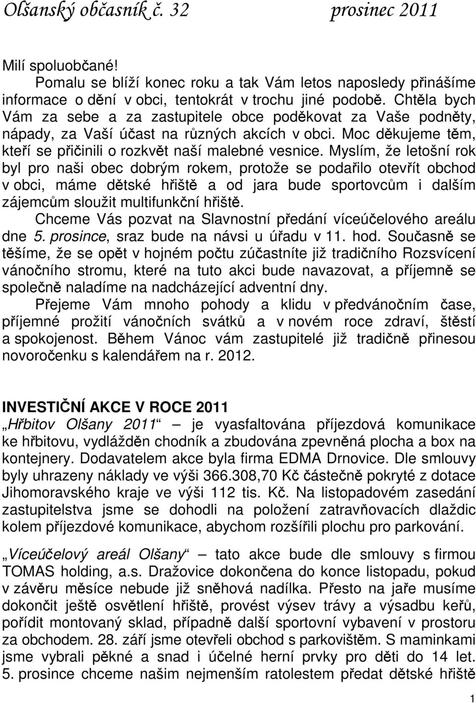 Myslím, že letošní rok byl pro naši obec dobrým rokem, protože se podařilo otevřít obchod v obci, máme dětské hřiště a od jara bude sportovcům i dalším zájemcům sloužit multifunkční hřiště.