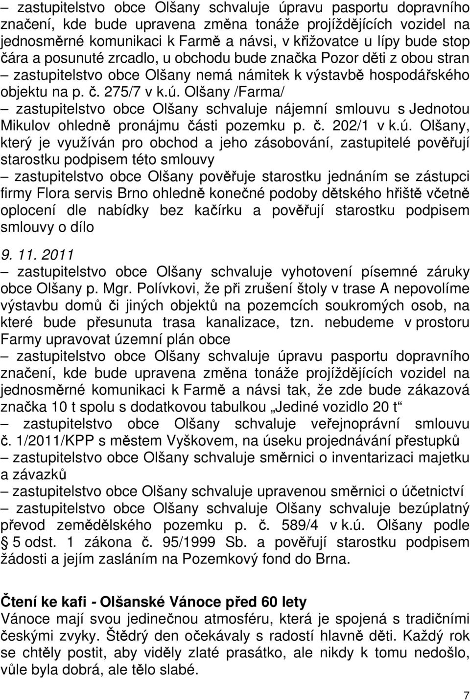 Olšany /Farma/ zastupitelstvo obce Olšany schvaluje nájemní smlouvu s Jednotou Mikulov ohledně pronájmu části pozemku p. č. 202/1 v k.ú.