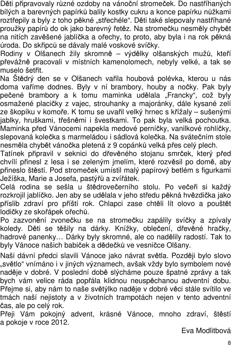 Do skřipců se dávaly malé voskové svíčky. Rodiny v Olšanech žily skromně výdělky olšanských mužů, kteří převážně pracovali v místních kamenolomech, nebyly velké, a tak se muselo šetřit.