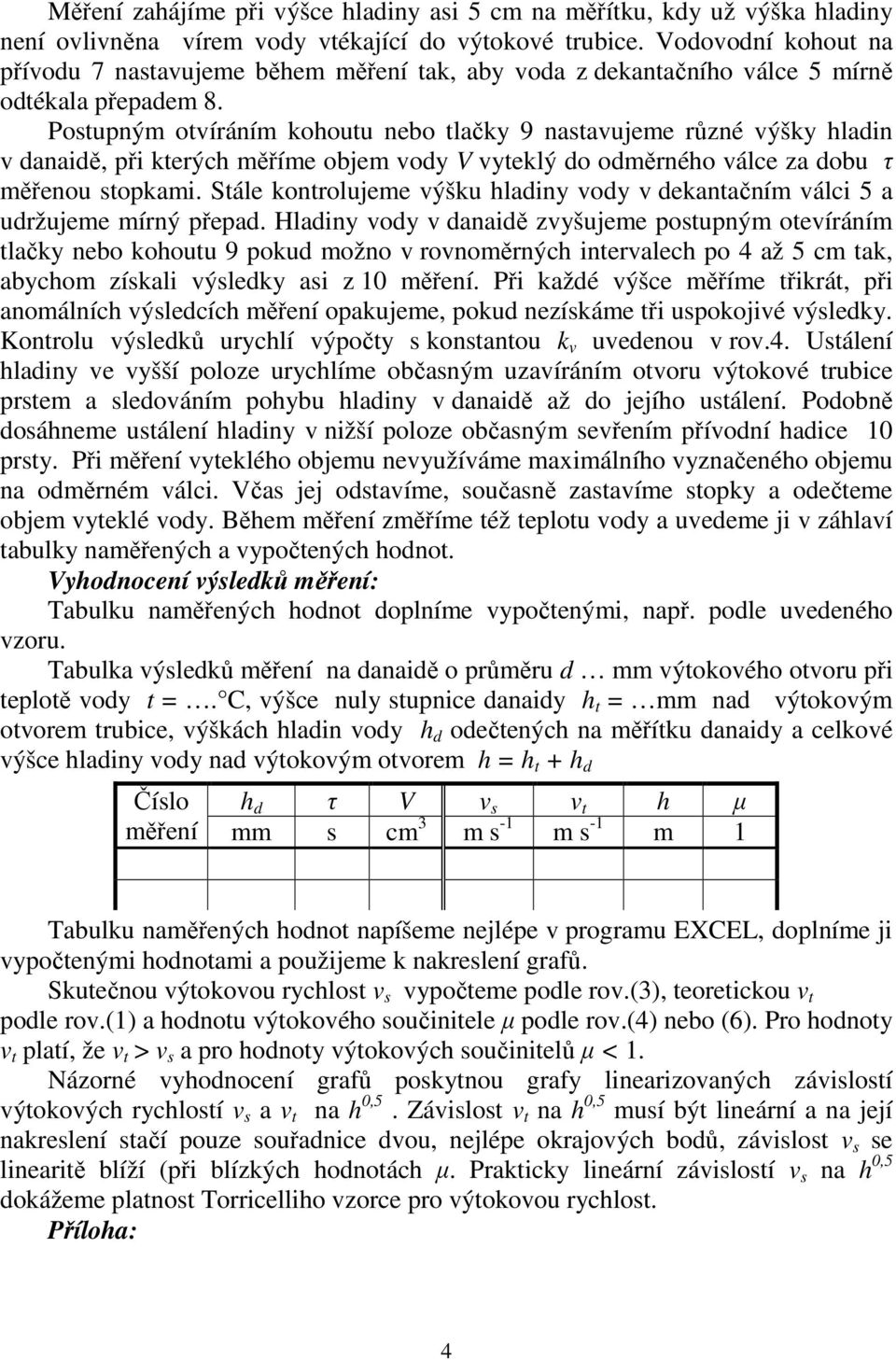 Postupným otvíráním kohoutu nebo tlačky 9 nastavujeme různé výšky hladin v danaidě, při kterých měříme objem vody V vyteklý do odměrného válce za dobu τ měřenou stopkami.