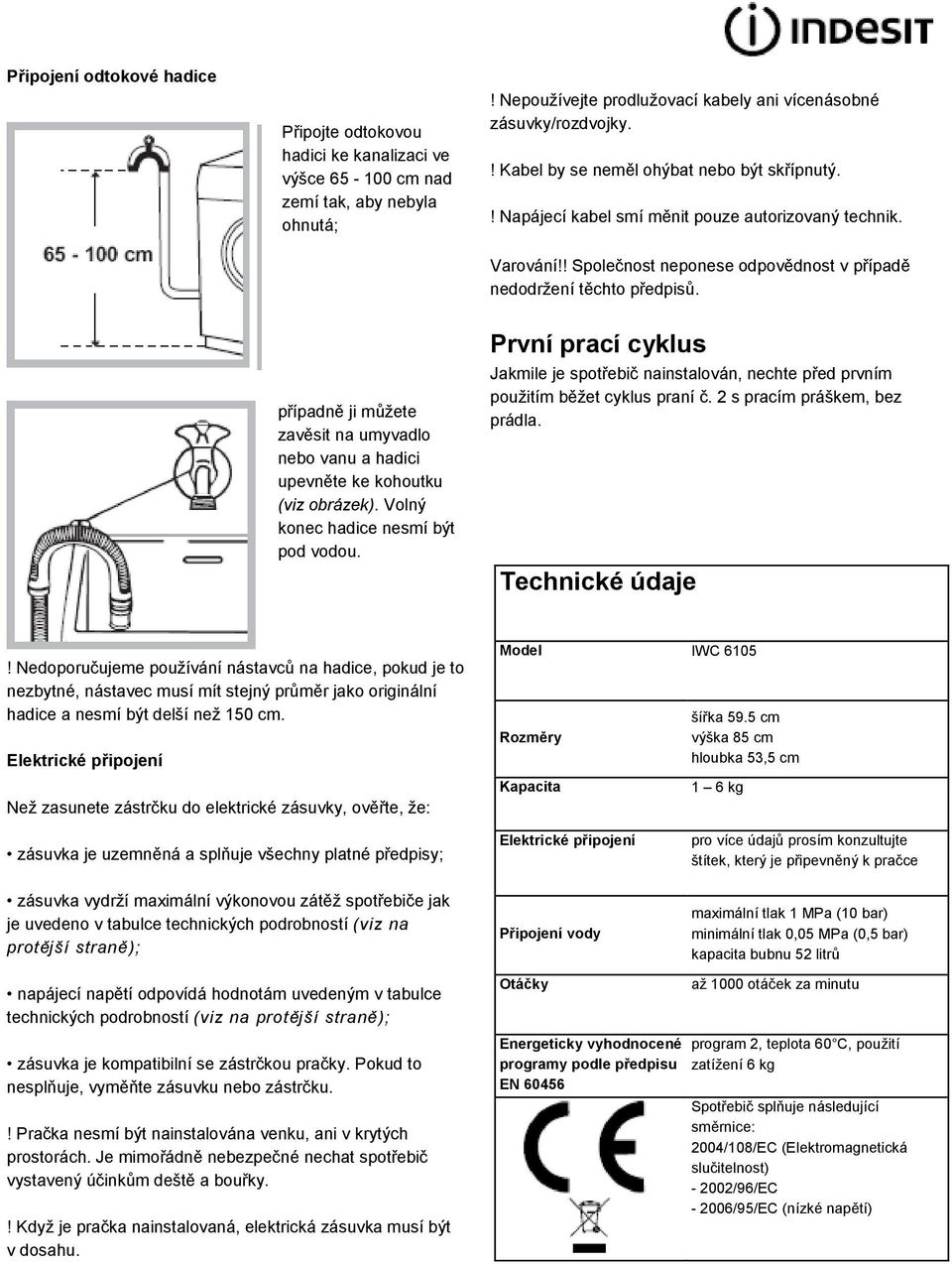 případně ji můžete zavěsit na umyvadlo nebo vanu a hadici upevněte ke kohoutku (viz obrázek). Volný konec hadice nesmí být pod vodou.