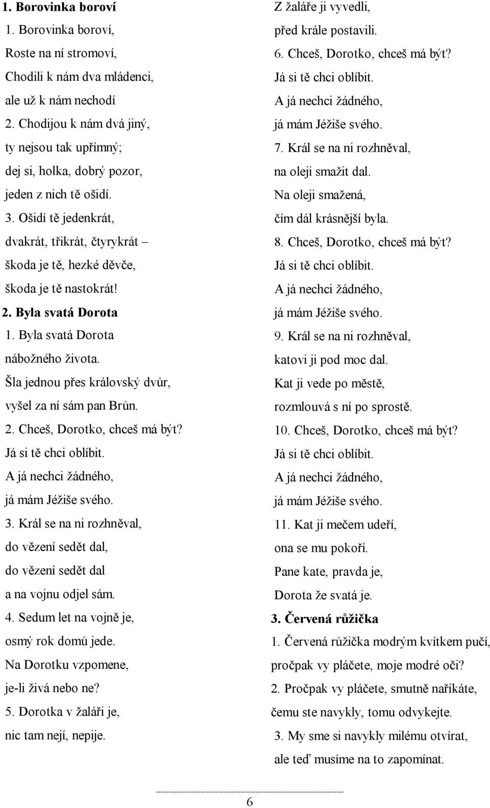 2. Byla svatá Dorota 1. Byla svatá Dorota nábožného života. Šla jednou přes královský dvůr, vyšel za ní sám pan Brůn. 2. Chceš, Dorotko, chceš má být? Já si tě chci oblíbit.