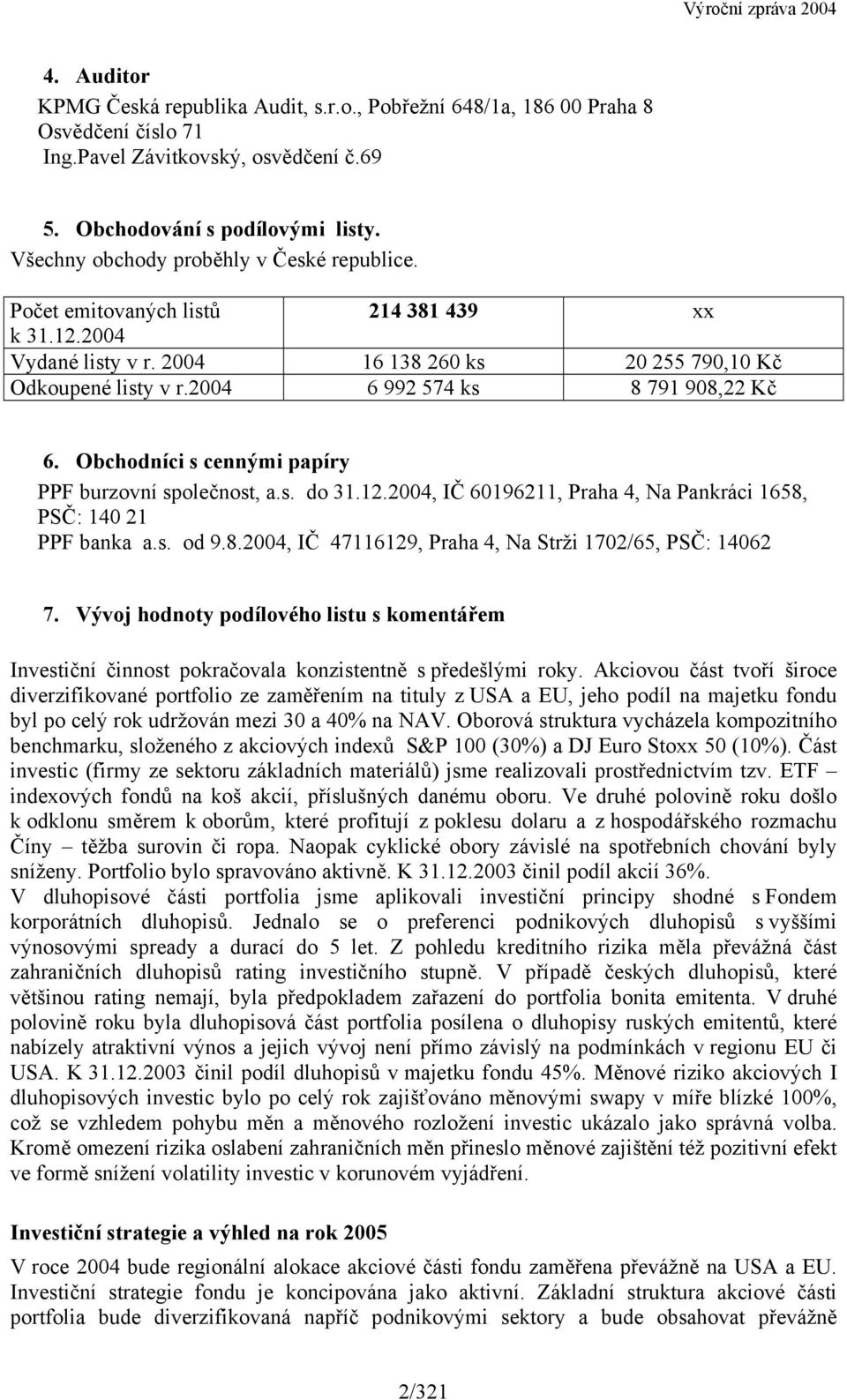 2004 6 992 574 ks 8 791 908,22 Kč 6. Obchodníci s cennými papíry PPF burzovní společnost, a.s. do 31.12.2004, IČ 60196211, Praha 4, Na Pankráci 1658, PSČ: 140 21 PPF banka a.s. od 9.8.2004, IČ 47116129, Praha 4, Na Strži 1702/65, PSČ: 14062 7.