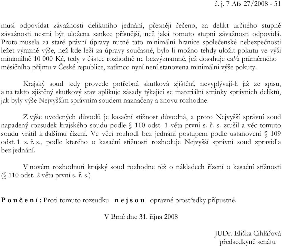 Proto musela za staré právní úpravy nutně tato minimální hranice společenské nebezpečnosti ležet výrazně výše, než kde leží za úpravy současné, bylo-li možno tehdy uložit pokutu ve výši minimálně 10