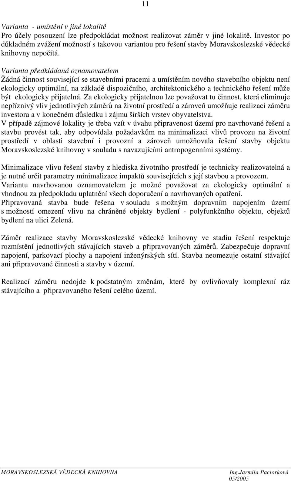 Varianta předkládaná oznamovatelem Žádná činnost související se stavebními pracemi a umístěním nového stavebního objektu není ekologicky optimální, na základě dispozičního, architektonického a