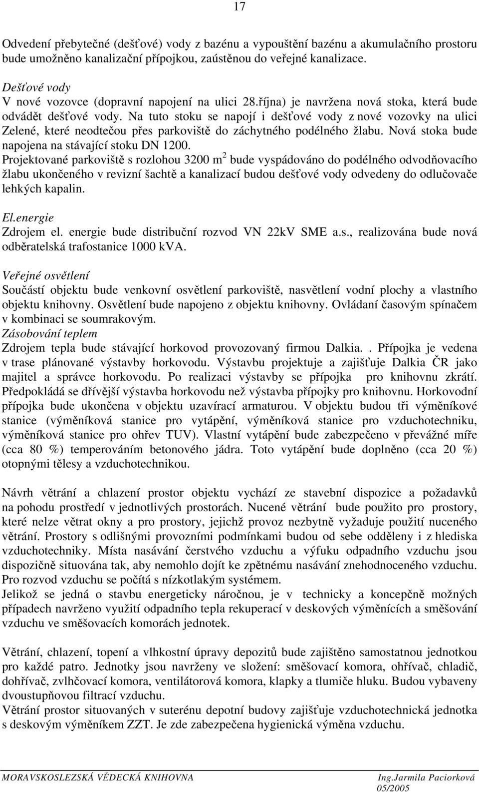 Na tuto stoku se napojí i dešťové vody z nové vozovky na ulici Zelené, které neodtečou přes parkoviště do záchytného podélného žlabu. Nová stoka bude napojena na stávající stoku DN 1200.