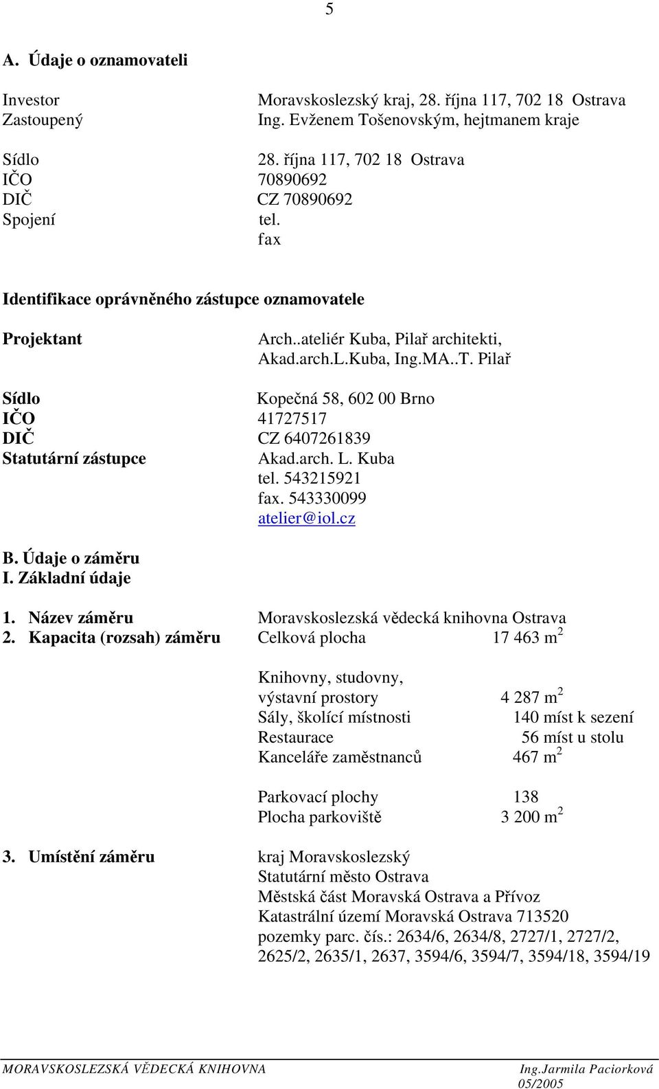 Pilař Sídlo Kopečná 58, 602 00 Brno IČO 41727517 DIČ CZ 6407261839 Statutární zástupce Akad.arch. L. Kuba tel. 543215921 fax. 543330099 atelier@iol.cz B. Údaje o záměru I. Základní údaje 1.